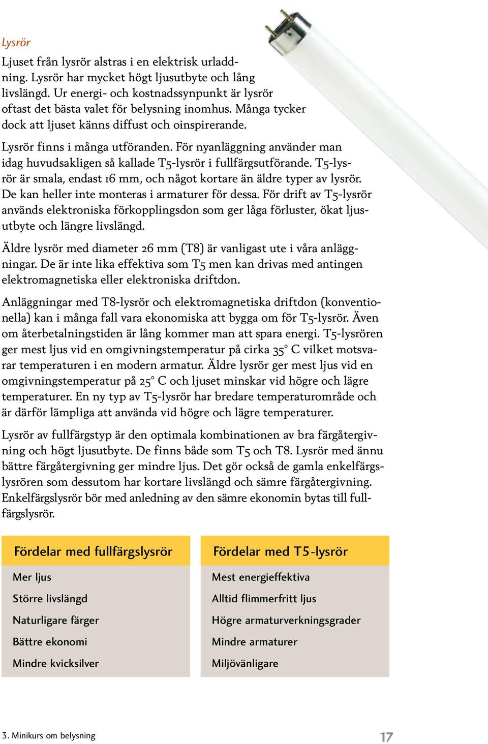 För nyanläggning använder man idag huvudsakligen så kallade T5-lysrör i fullfärgsutförande. T5-lysrör är smala, endast 16 mm, och något kortare än äldre typer av lysrör.