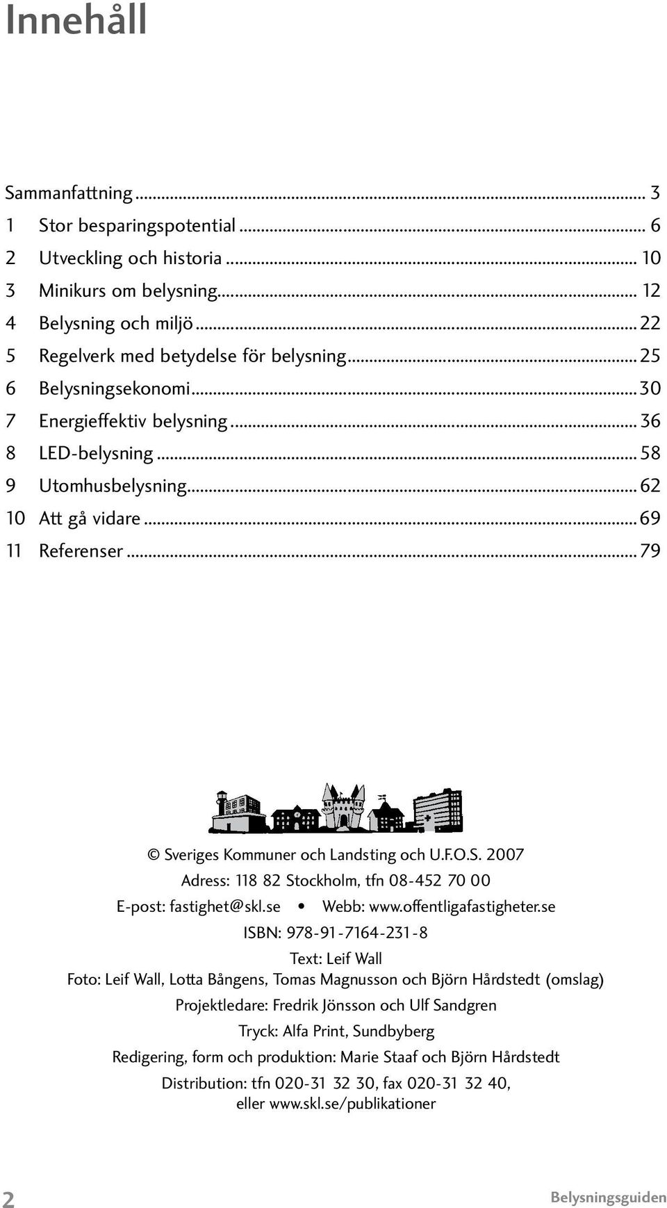 eriges Kommuner och Landsting och U.F.O.S. 2007 Adress: 118 82 Stockholm, tfn 08-452 70 00 E-post: fastighet@skl.se Webb: www.offentligafastigheter.