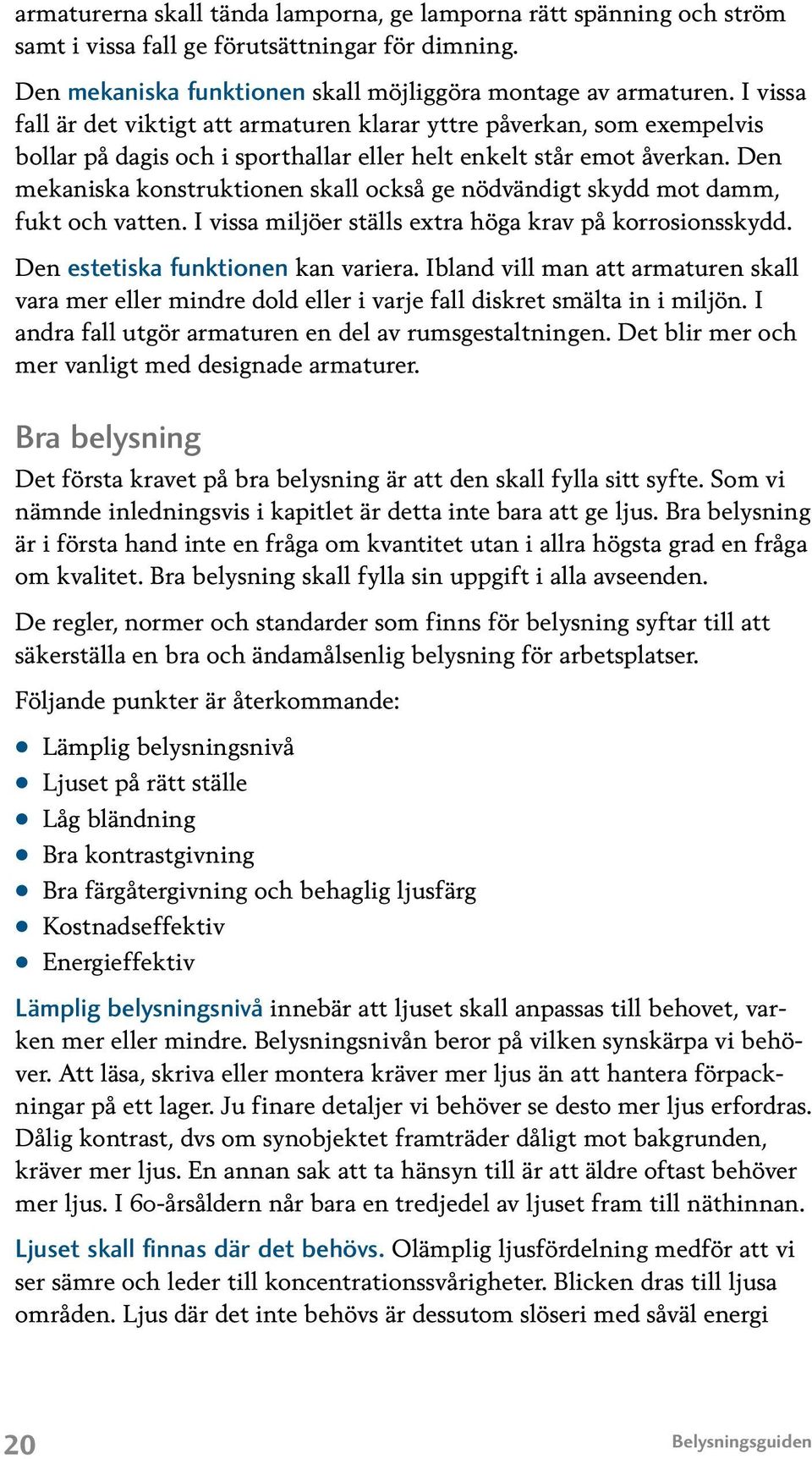 Den mekaniska konstruktionen skall också ge nödvändigt skydd mot damm, fukt och vatten. I vissa miljöer ställs extra höga krav på korrosionsskydd. Den estetiska funktionen kan variera.