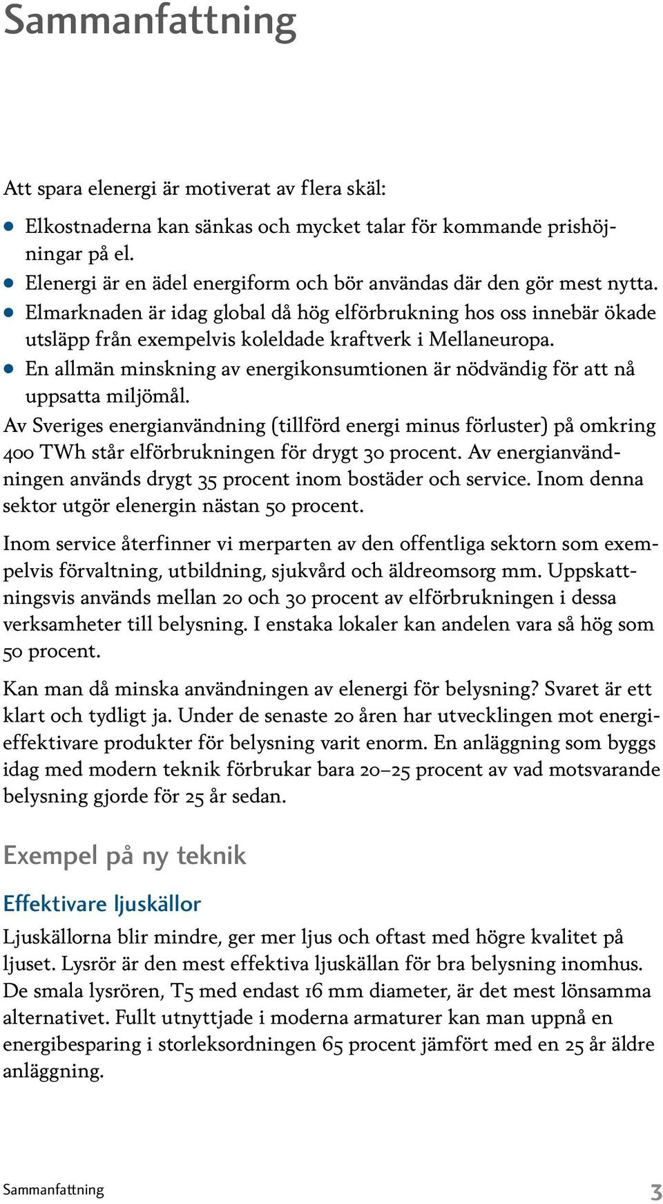 Elmarknaden är idag global då hög elförbrukning hos oss innebär ökade utsläpp från exempelvis koleldade kraftverk i Mellaneuropa.