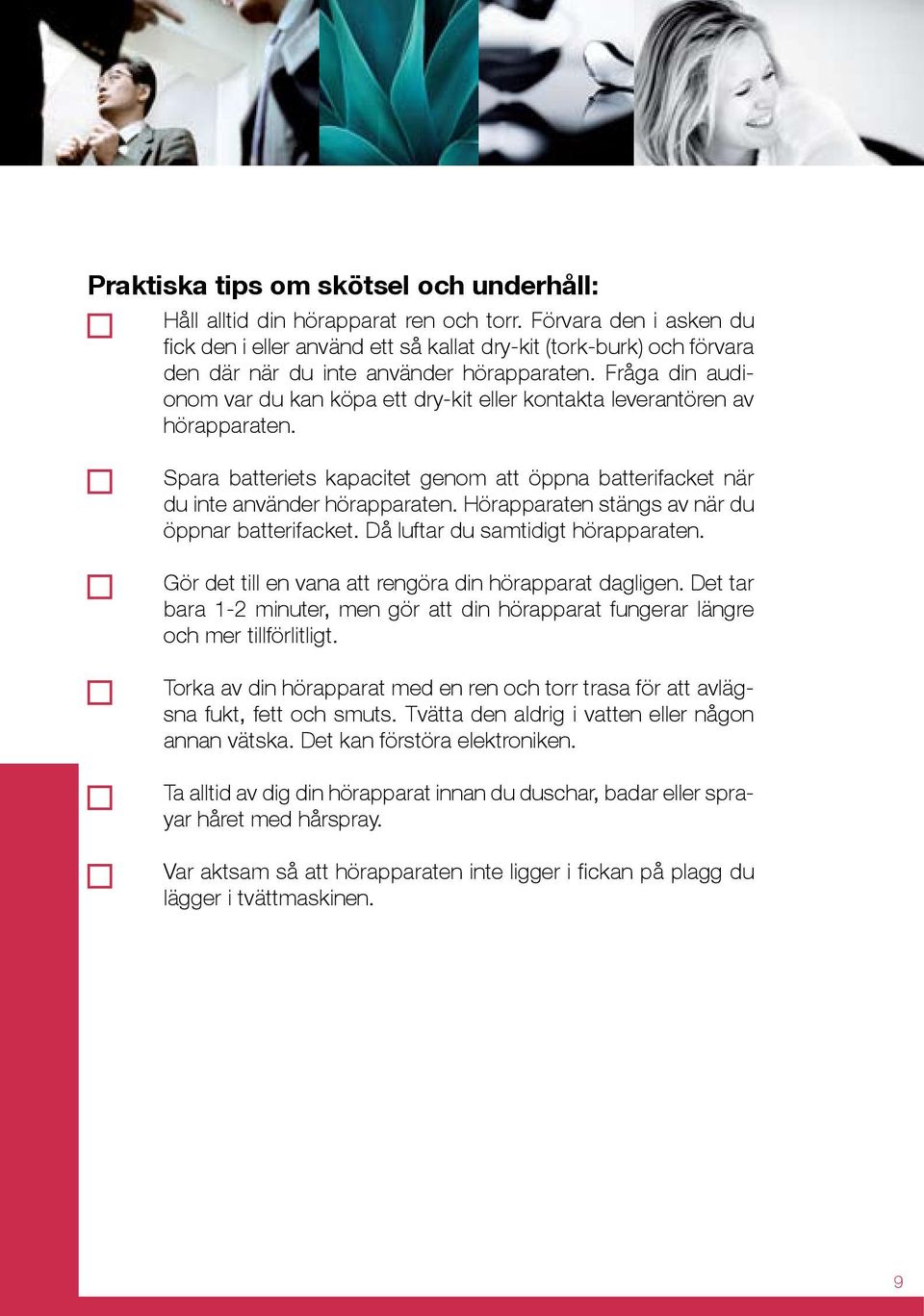 Fråga din audionom var du kan köpa ett dry-kit eller kontakta leverantören av hörapparaten. Spara batteriets kapacitet genom att öppna batterifacket när du inte använder hörapparaten.