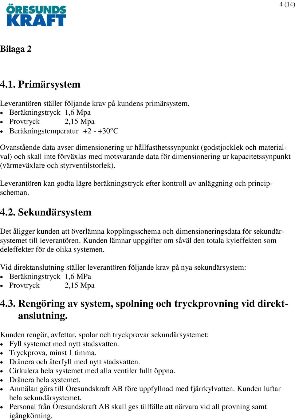 motsvarande data för dimensionering ur kapacitetssynpunkt (värmeväxlare och styrventilstorlek). Leverantören kan godta lägre beräkningstryck efter kontroll av anläggning och principscheman. 4.2.