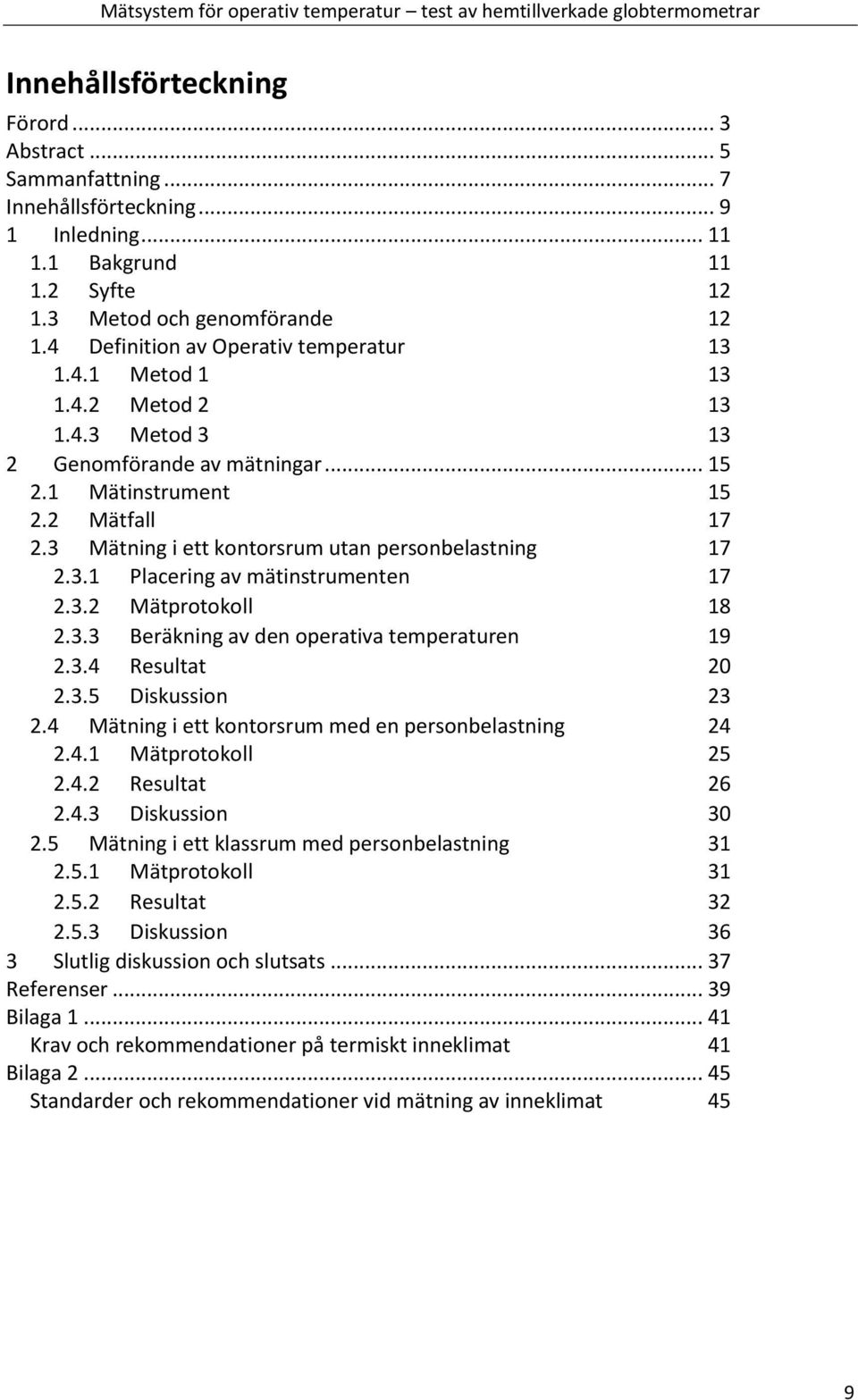 1 Mätinstrument 15 2.2 Mätfall 17 2.3 Mätning i ett kontorsrum utan personbelastning 17 2.3.1 Placering av mätinstrumenten 17 2.3.2 Mätprotokoll 18 2.3.3 Beräkning av den operativa temperaturen 19 2.