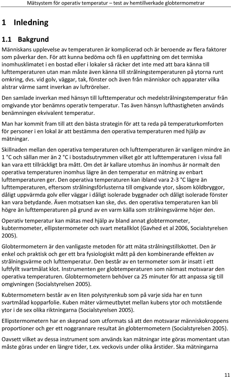 För att kunna bedöma och få en uppfattning om det termiska inomhusklimatet i en bostad eller i lokaler så räcker det inte med att bara känna till lufttemperaturen utan man måste även känna till