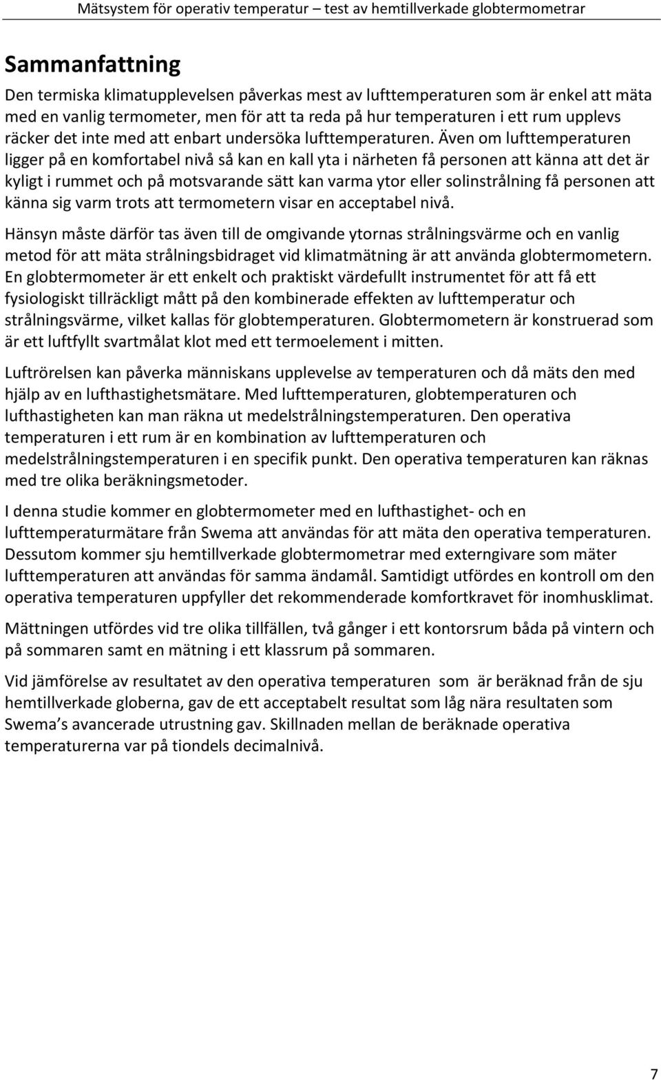 Även om lufttemperaturen ligger på en komfortabel nivå så kan en kall yta i närheten få personen att känna att det är kyligt i och på motsvarande sätt kan varma ytor eller solinstrålning få personen