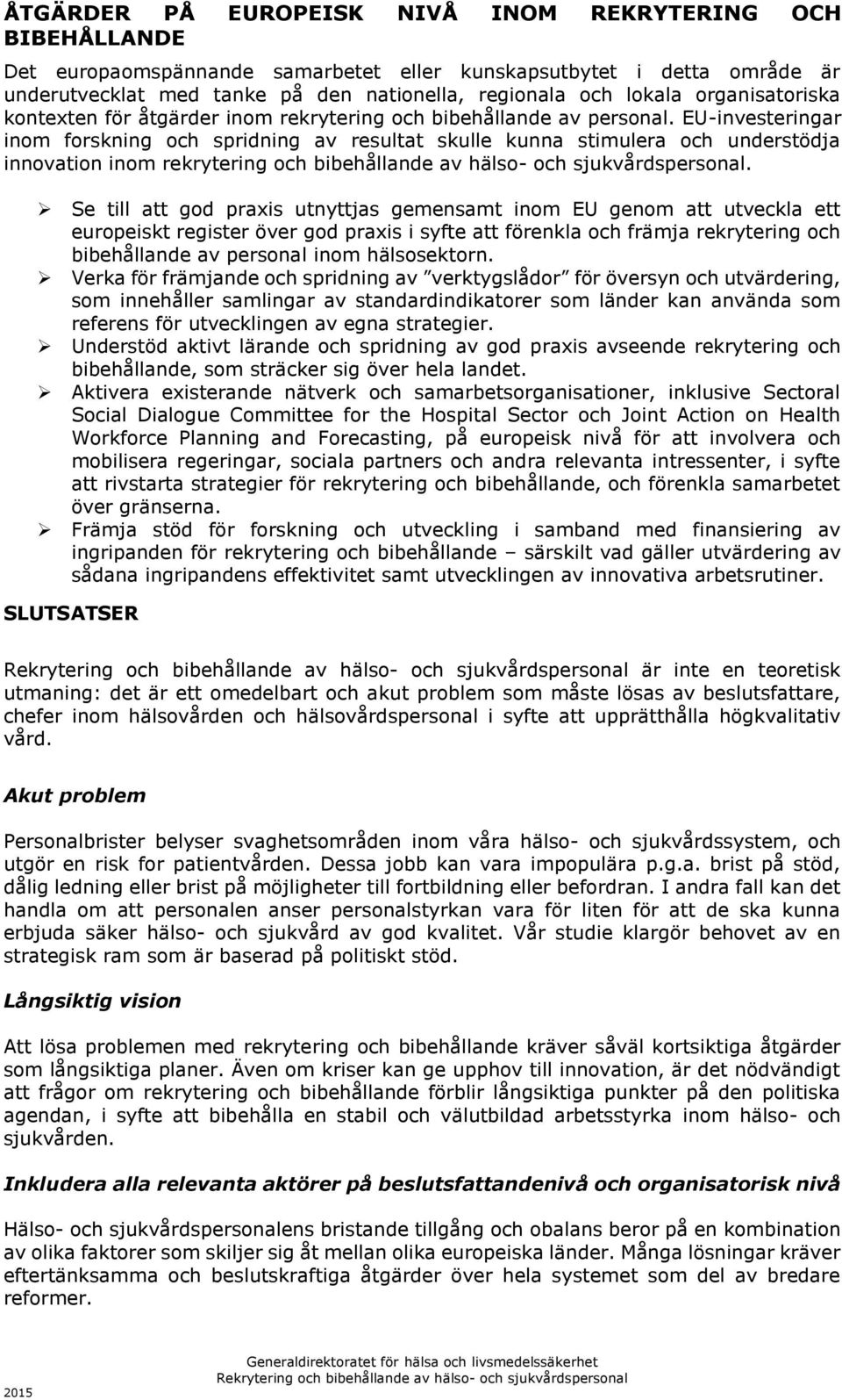 EU-investeringar inom forskning och spridning av resultat skulle kunna stimulera och understödja innovation inom rekrytering och bibehållande av hälso- och sjukvårdspersonal.