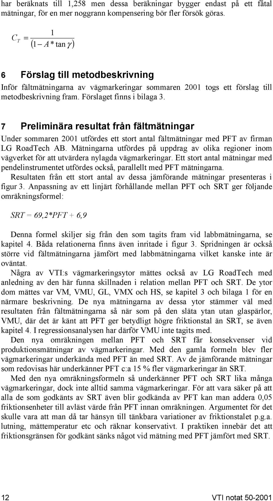 7 Preliminära resultat från fältmätningar Under sommaren 2001 utfördes ett stort antal fältmätningar med PFT av firman LG RoadTech AB.