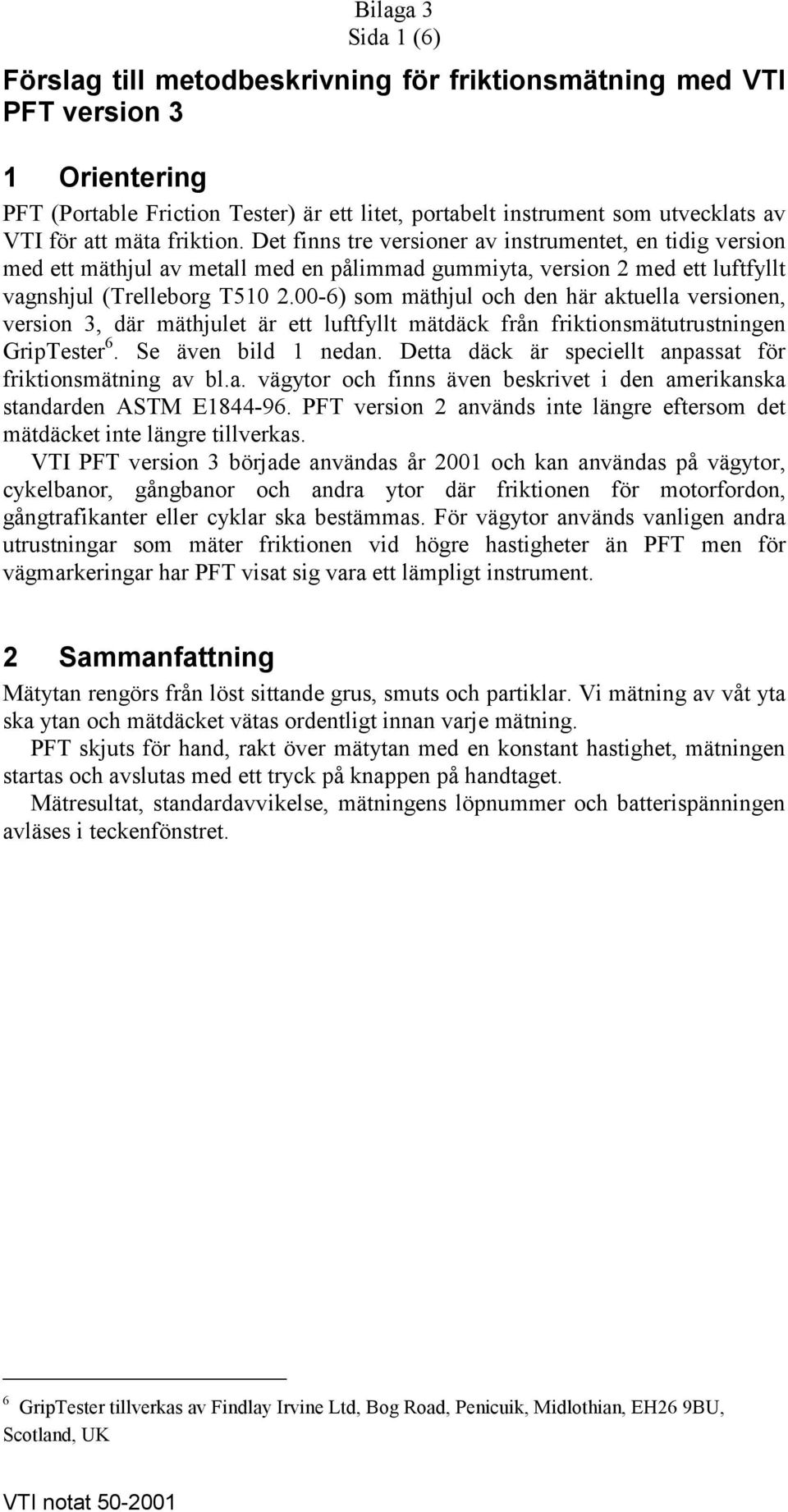 00-6) som mäthjul och den här aktuella versionen, version 3, där mäthjulet är ett luftfyllt mätdäck från friktionsmätutrustningen GripTester 6. Se även bild 1 nedan.