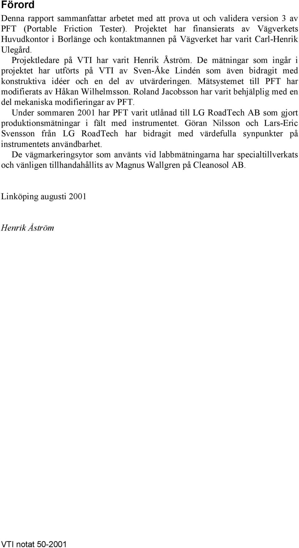 De mätningar som ingår i projektet har utförts på VTI av Sven-Åke Lindén som även bidragit med konstruktiva idéer och en del av utvärderingen.