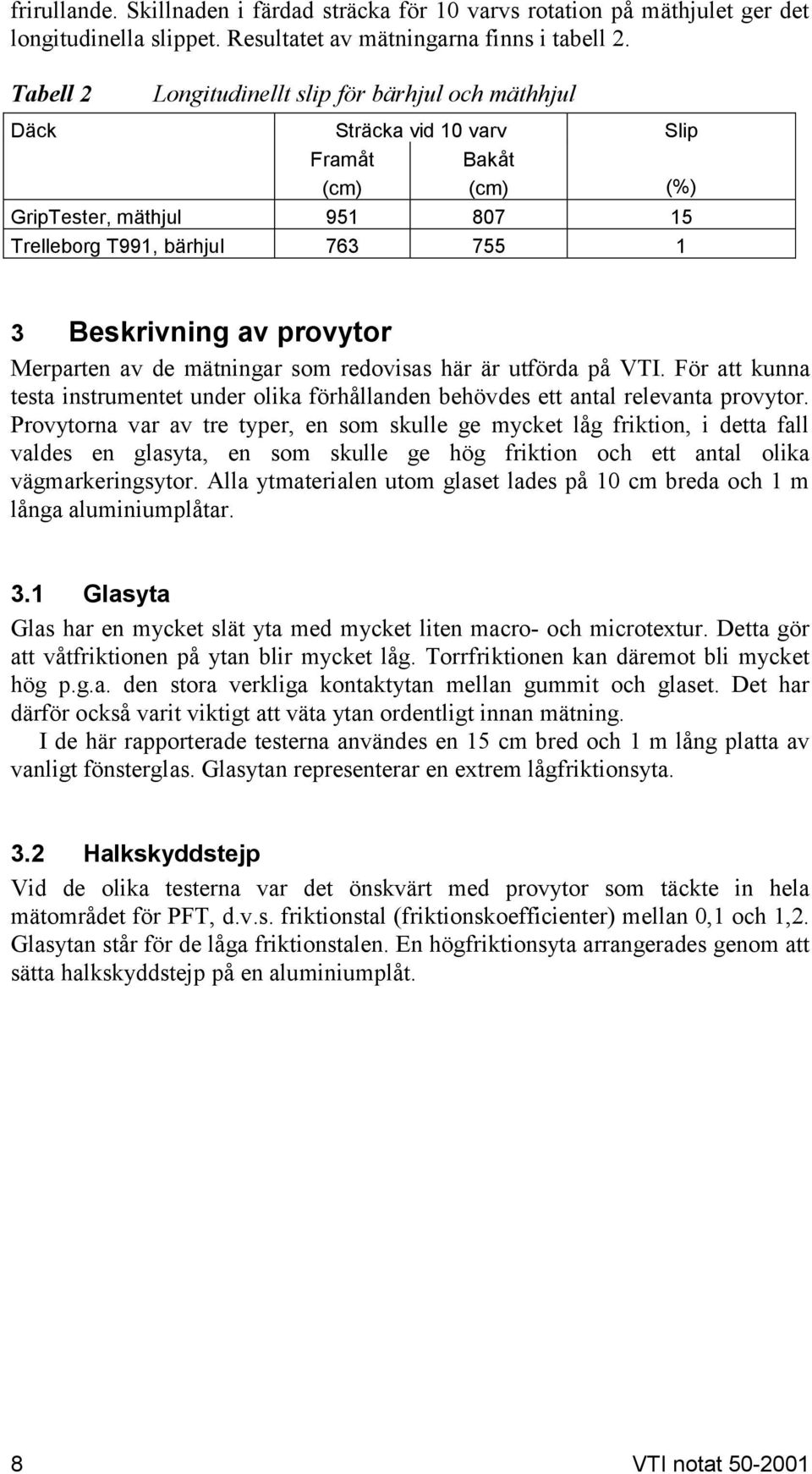 provytor Merparten av de mätningar som redovisas här är utförda på VTI. För att kunna testa instrumentet under olika förhållanden behövdes ett antal relevanta provytor.