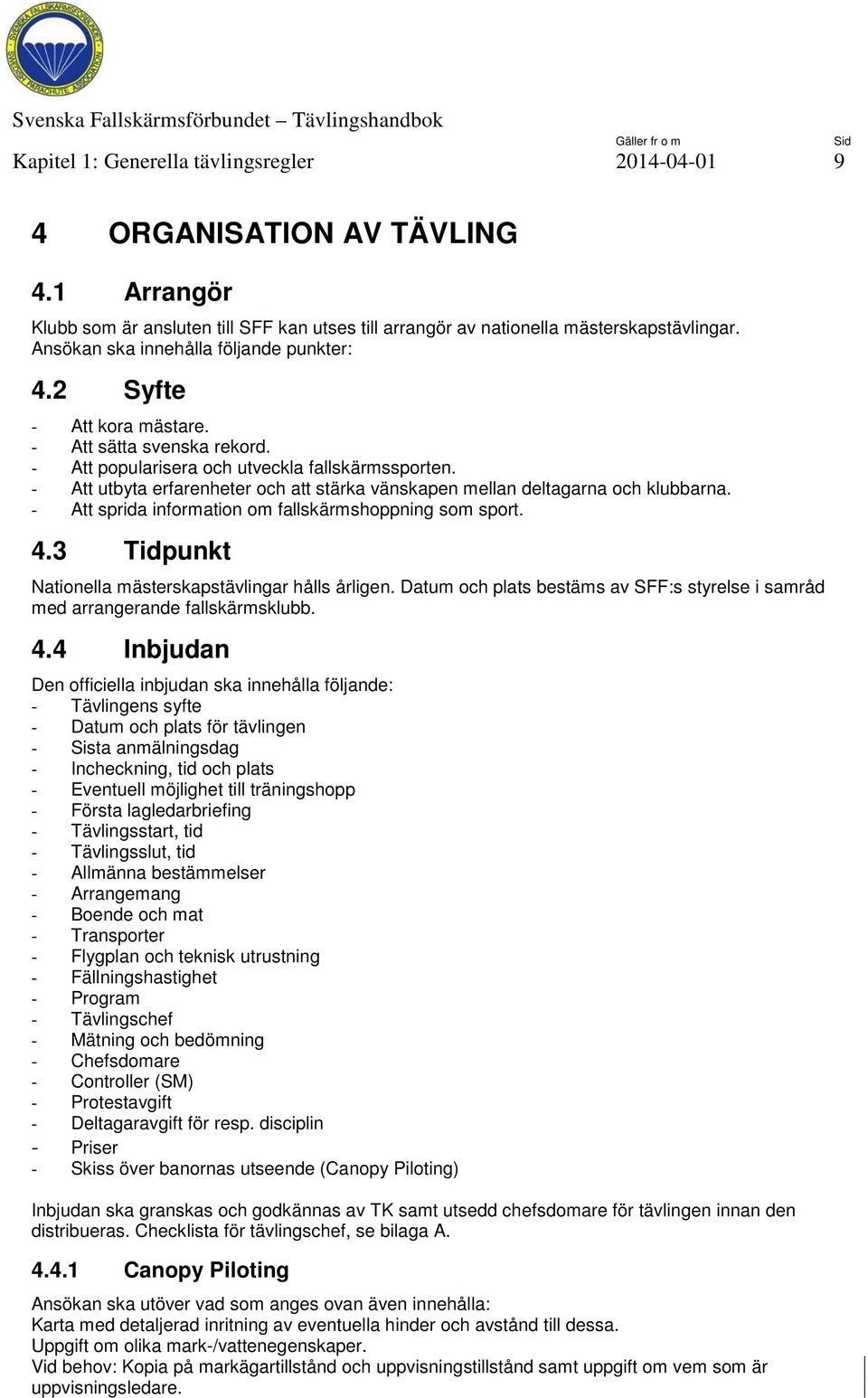 - Att utbyta erfarenheter och att stärka vänskapen mellan deltagarna och klubbarna. - Att sprida information om fallskärmshoppning som sport. 4.