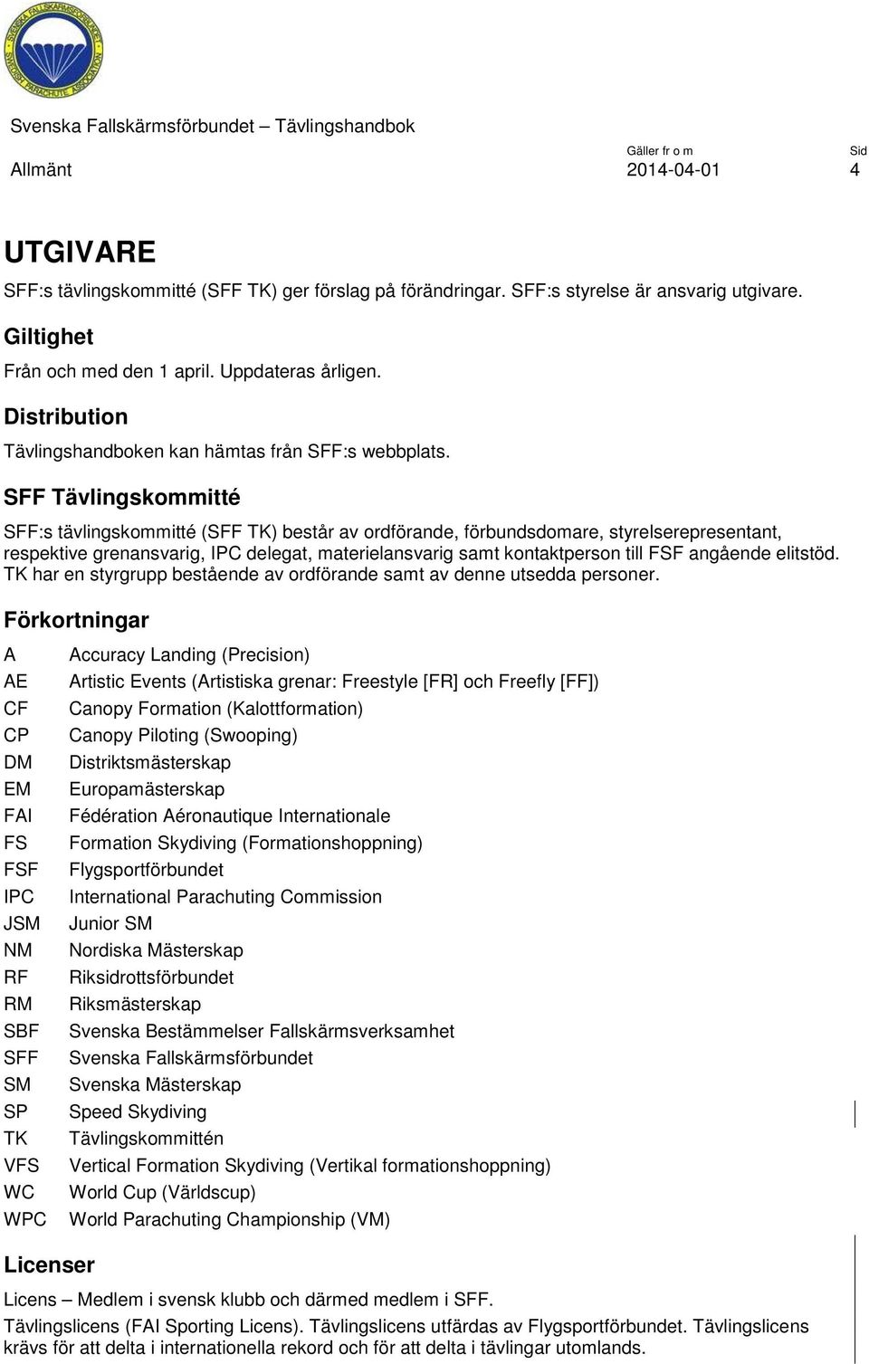 SFF Tävlingskommitté SFF:s tävlingskommitté (SFF TK) består av ordförande, förbundsdomare, styrelserepresentant, respektive grenansvarig, IPC delegat, materielansvarig samt kontaktperson till FSF