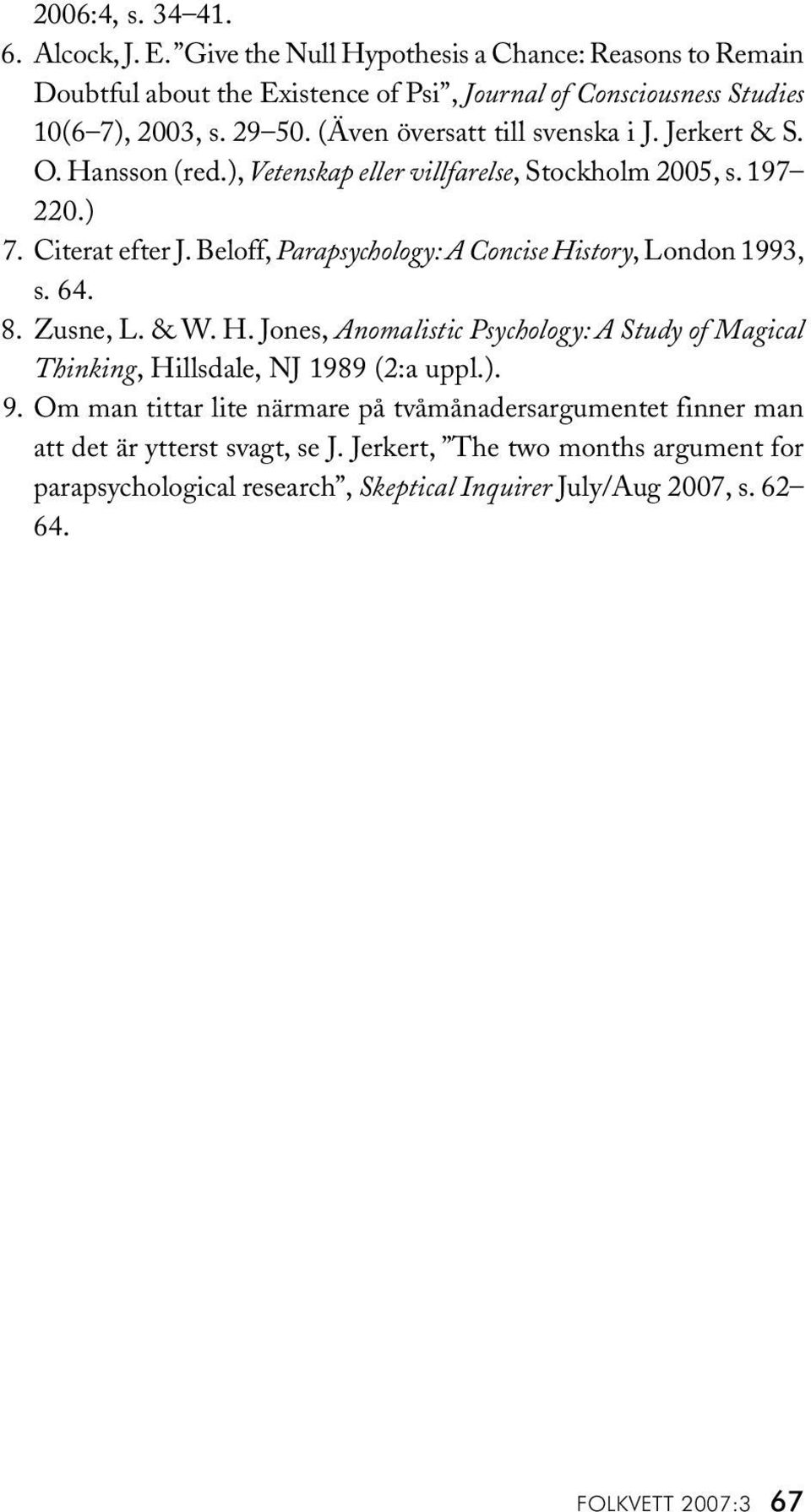 Beloff, Parapsychology: A Concise History, London 1993, s. 64. 8. Zusne, L. & W. H. Jones, Anomalistic Psychology: A Study of Magical Thinking, Hillsdale, NJ 1989 (2:a uppl.). 9.