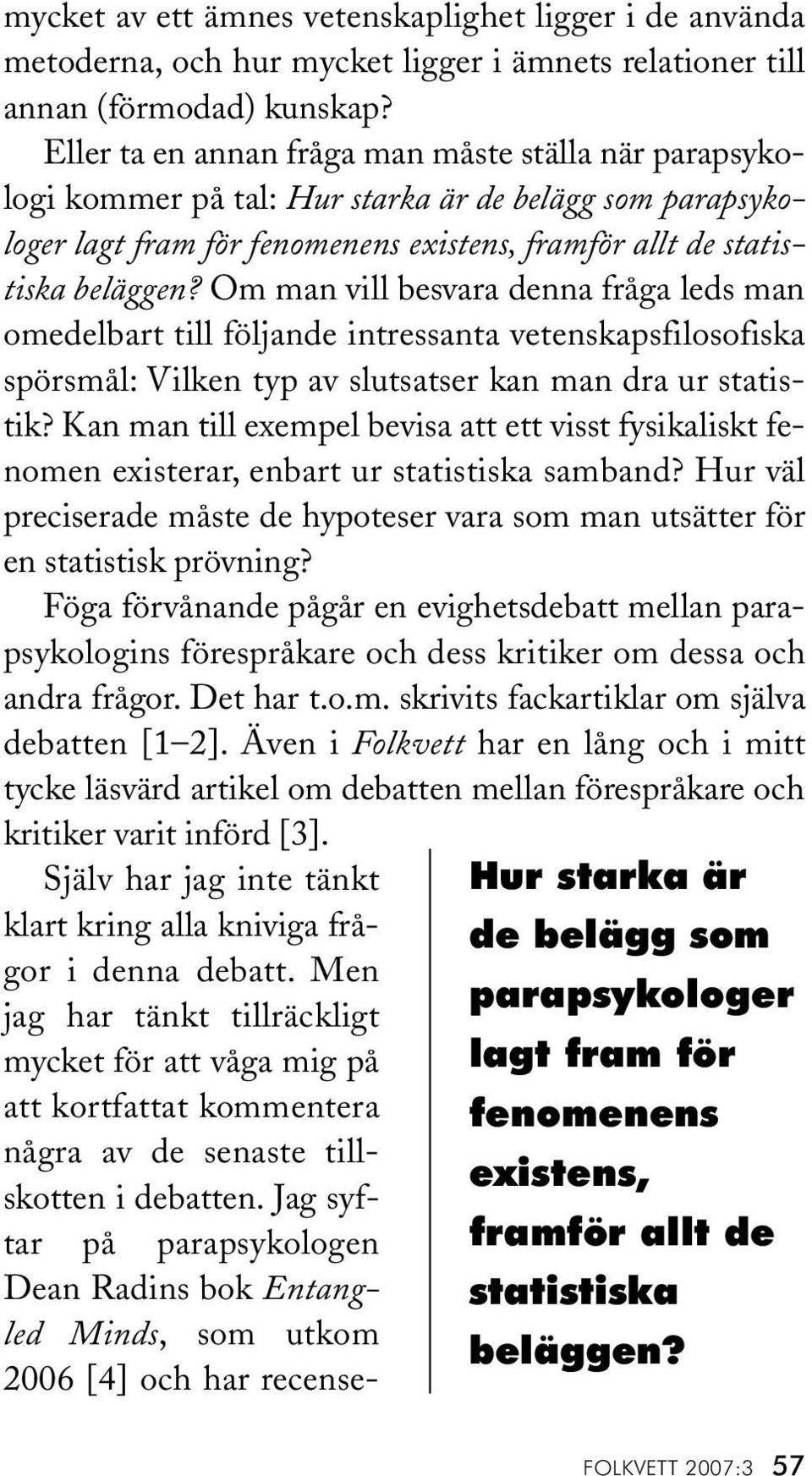 Om man vill besvara denna fråga leds man omedelbart till följande intressanta vetenskapsfilosofiska spörsmål: Vilken typ av slutsatser kan man dra ur statistik?