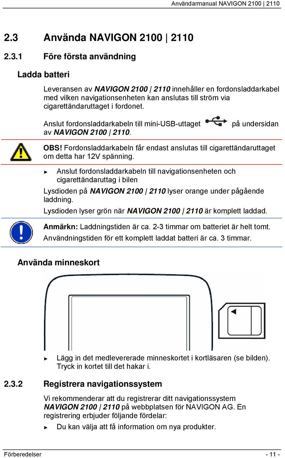 Anslut fordonsladdarkabeln till navigationsenheten och cigarettändaruttag i bilen Lysdioden på NAVIGON 2100 2110 lyser orange under pågående laddning.