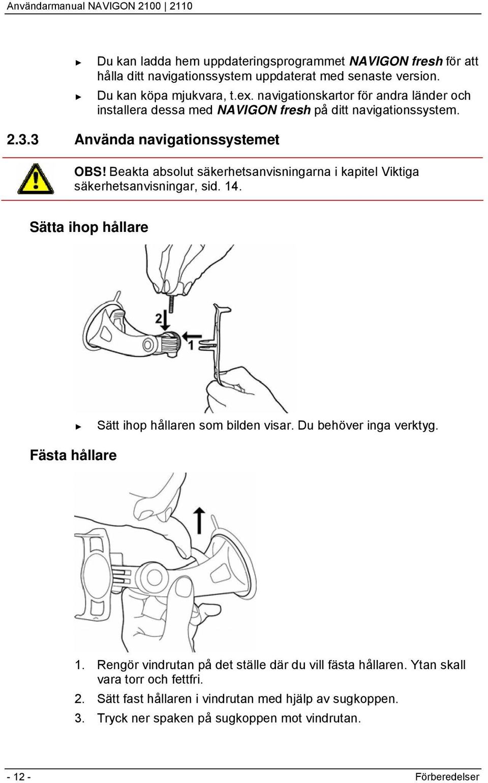 Beakta absolut säkerhetsanvisningarna i kapitel Viktiga säkerhetsanvisningar, sid. 14. Sätta ihop hållare Sätt ihop hållaren som bilden visar. Du behöver inga verktyg.