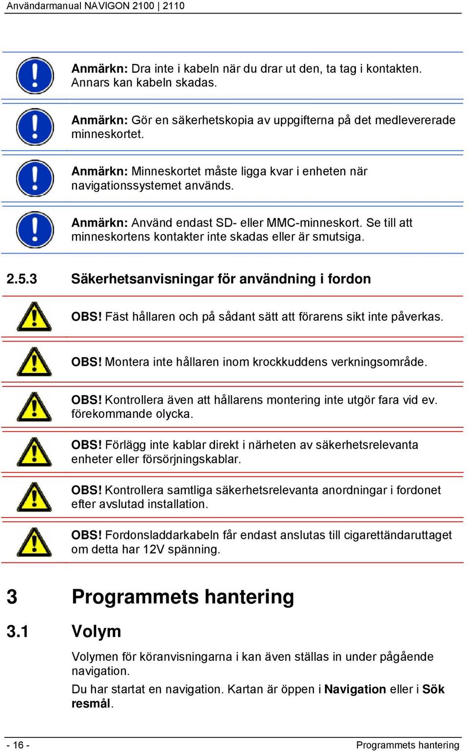 5.3 Säkerhetsanvisningar för användning i fordon OBS! Fäst hållaren och på sådant sätt att förarens sikt inte påverkas. OBS! Montera inte hållaren inom krockkuddens verkningsområde. OBS! Kontrollera även att hållarens montering inte utgör fara vid ev.