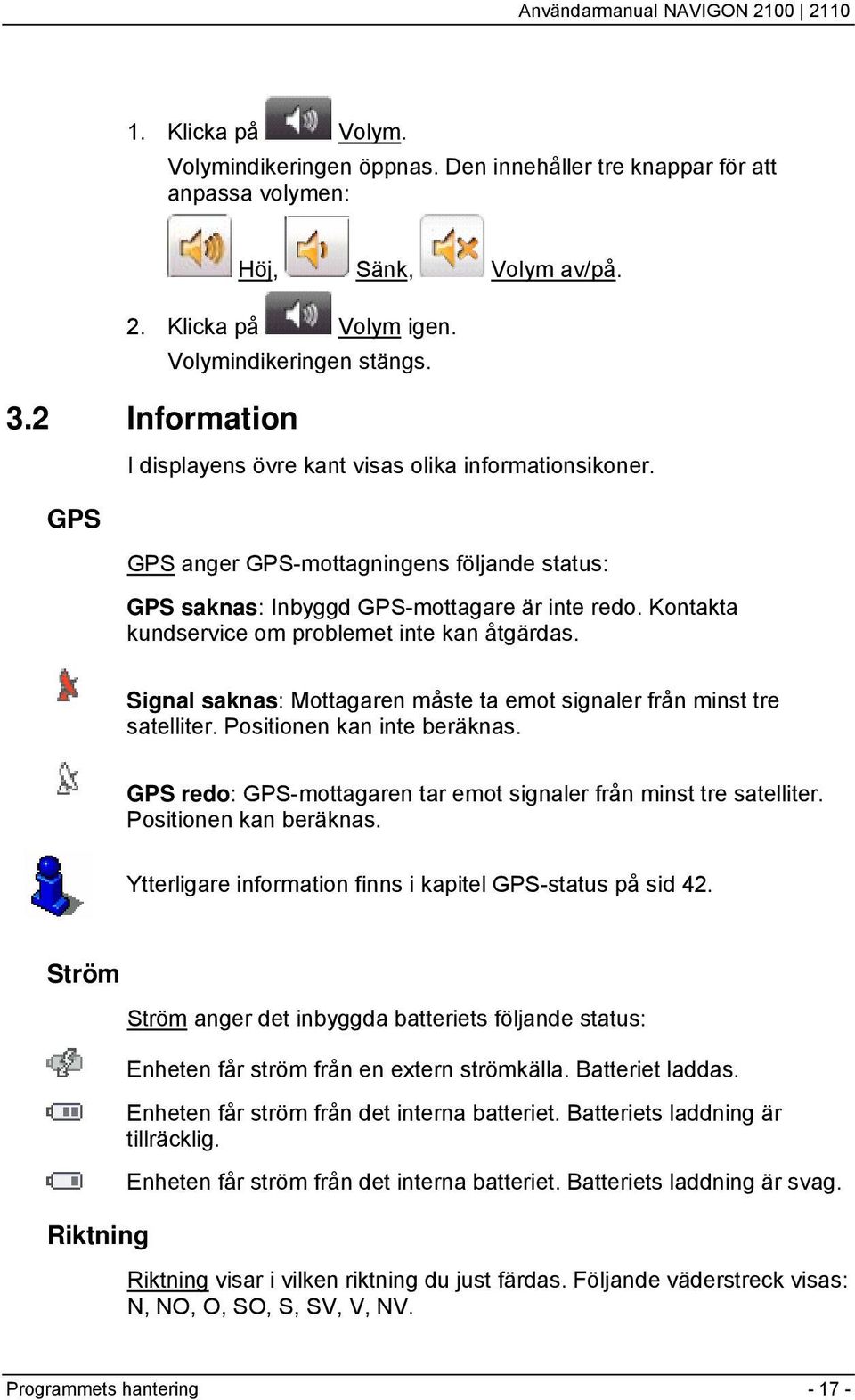 Kontakta kundservice om problemet inte kan åtgärdas. Signal saknas: Mottagaren måste ta emot signaler från minst tre satelliter. Positionen kan inte beräknas.