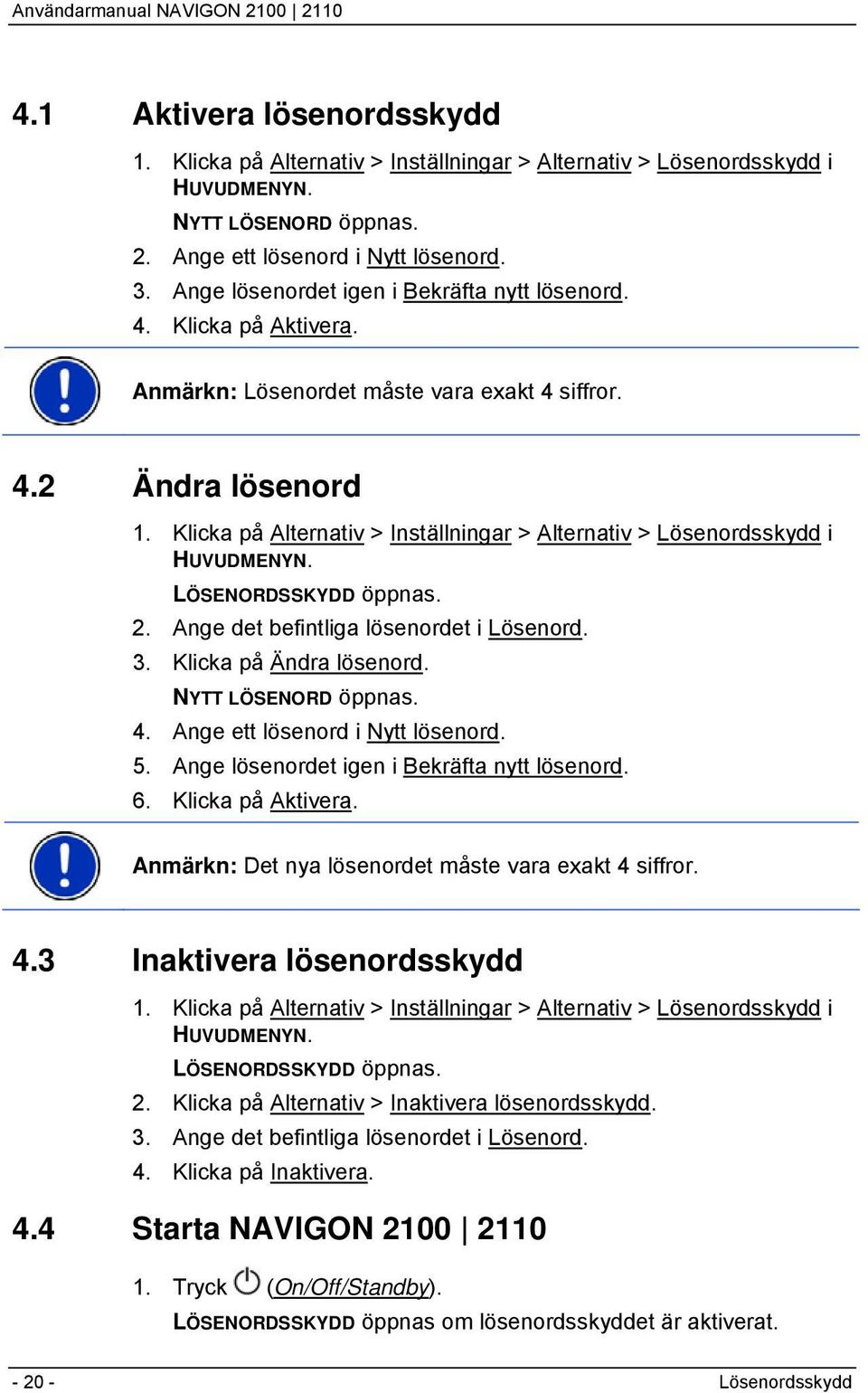 Klicka på Alternativ > Inställningar > Alternativ > Lösenordsskydd i HUVUDMENYN. LÖSENORDSSKYDD öppnas. 2. Ange det befintliga lösenordet i Lösenord. 3. Klicka på Ändra lösenord. NYTT LÖSENORD öppnas.