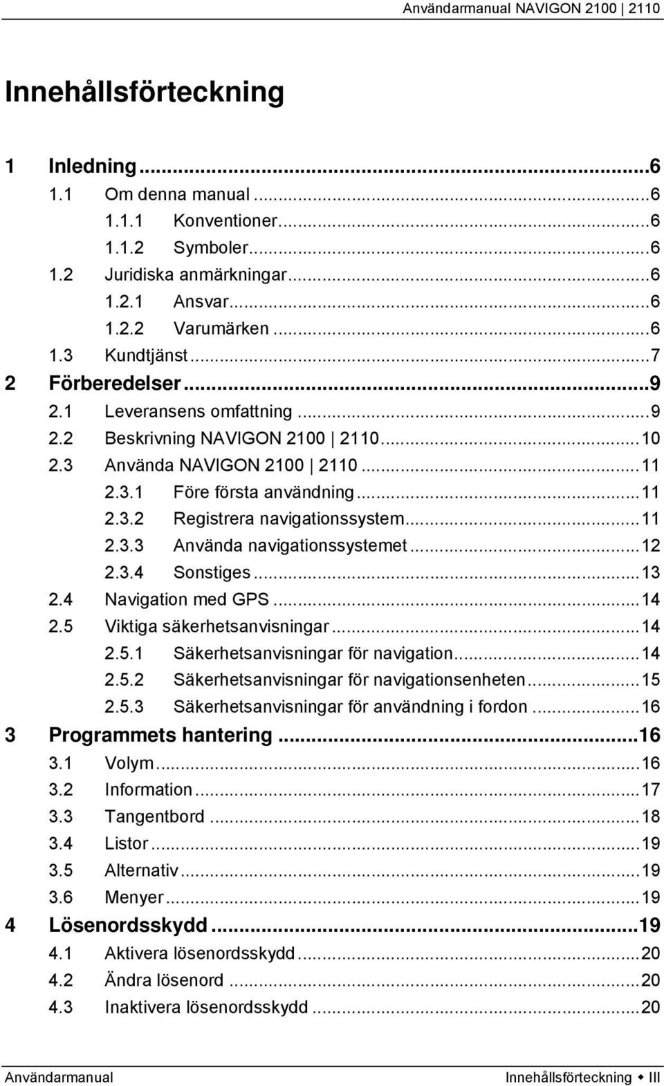 ..11 2.3.3 Använda navigationssystemet...12 2.3.4 Sonstiges...13 2.4 Navigation med GPS...14 2.5 Viktiga säkerhetsanvisningar...14 2.5.1 Säkerhetsanvisningar för navigation...14 2.5.2 Säkerhetsanvisningar för navigationsenheten.