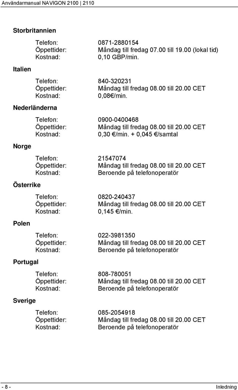 + 0,045 /samtal Norge Telefon: 21547074 Öppettider: Måndag till fredag 08.00 till 20.00 CET Kostnad: Beroende på telefonoperatör Österrike Telefon: 0820-240437 Öppettider: Måndag till fredag 08.