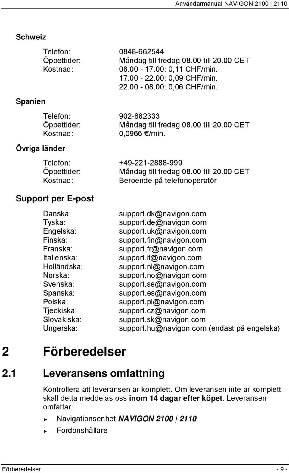 00 CET Kostnad: 0,0966 /min. Telefon: +49-221-2888-999 Öppettider: Måndag till fredag 08.00 till 20.