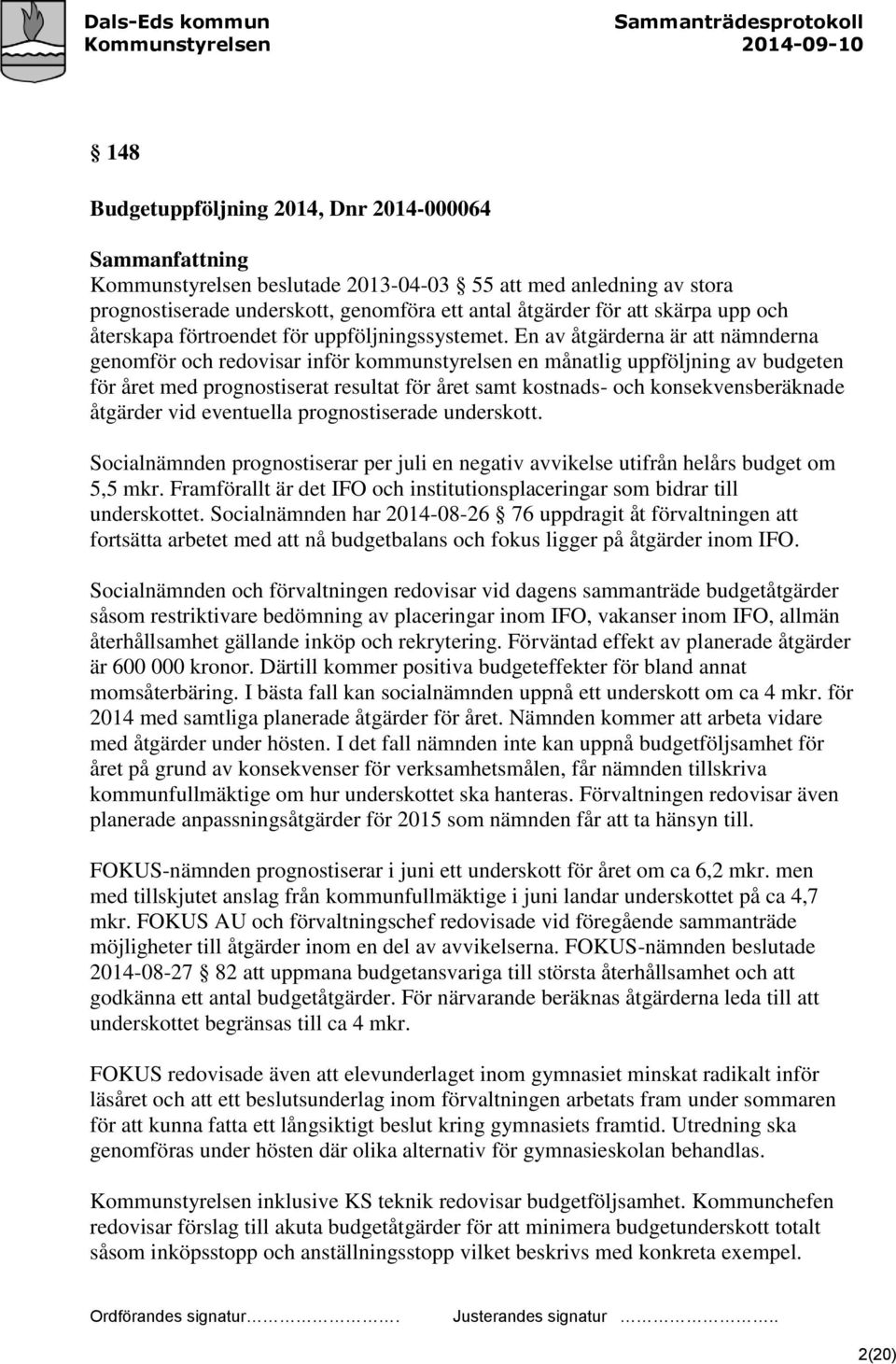 En av åtgärderna är att nämnderna genomför och redovisar inför kommunstyrelsen en månatlig uppföljning av budgeten för året med prognostiserat resultat för året samt kostnads- och konsekvensberäknade