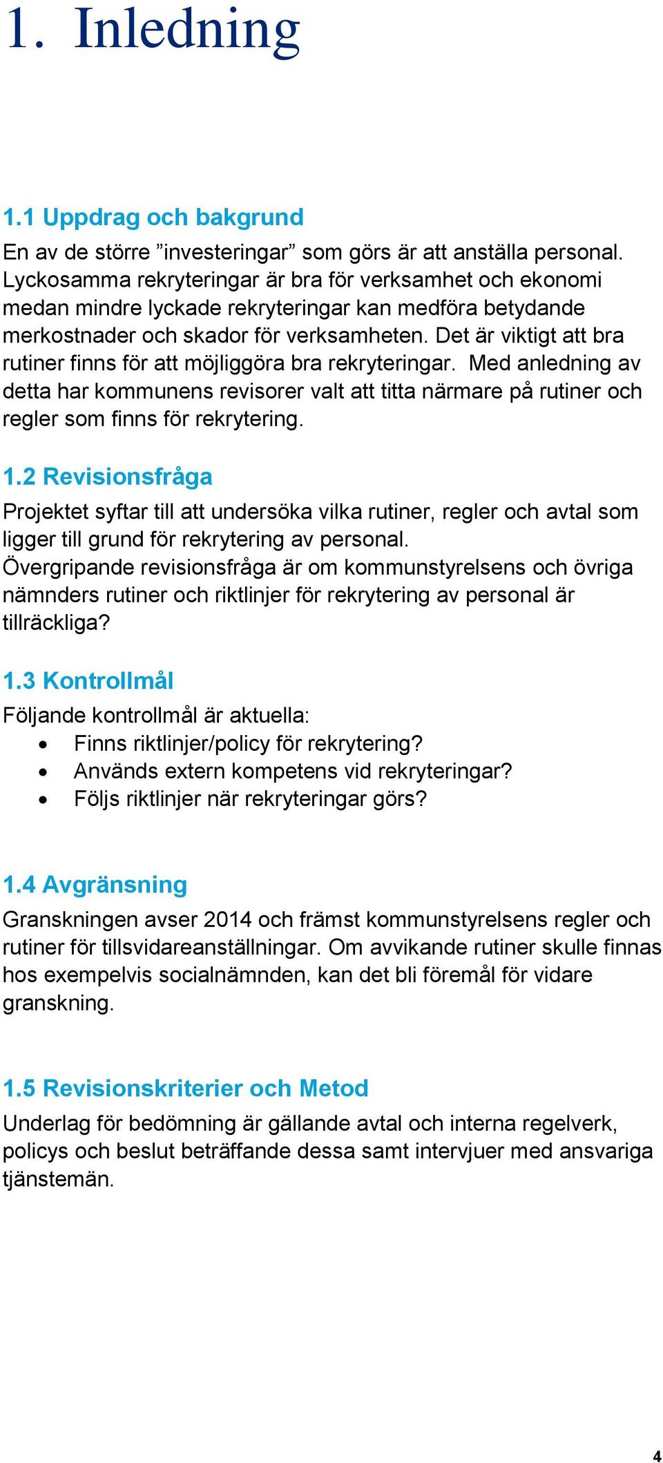 Det är viktigt att bra rutiner finns för att möjliggöra bra rekryteringar. Med anledning av detta har kommunens revisorer valt att titta närmare på rutiner och regler som finns för rekrytering. 1.