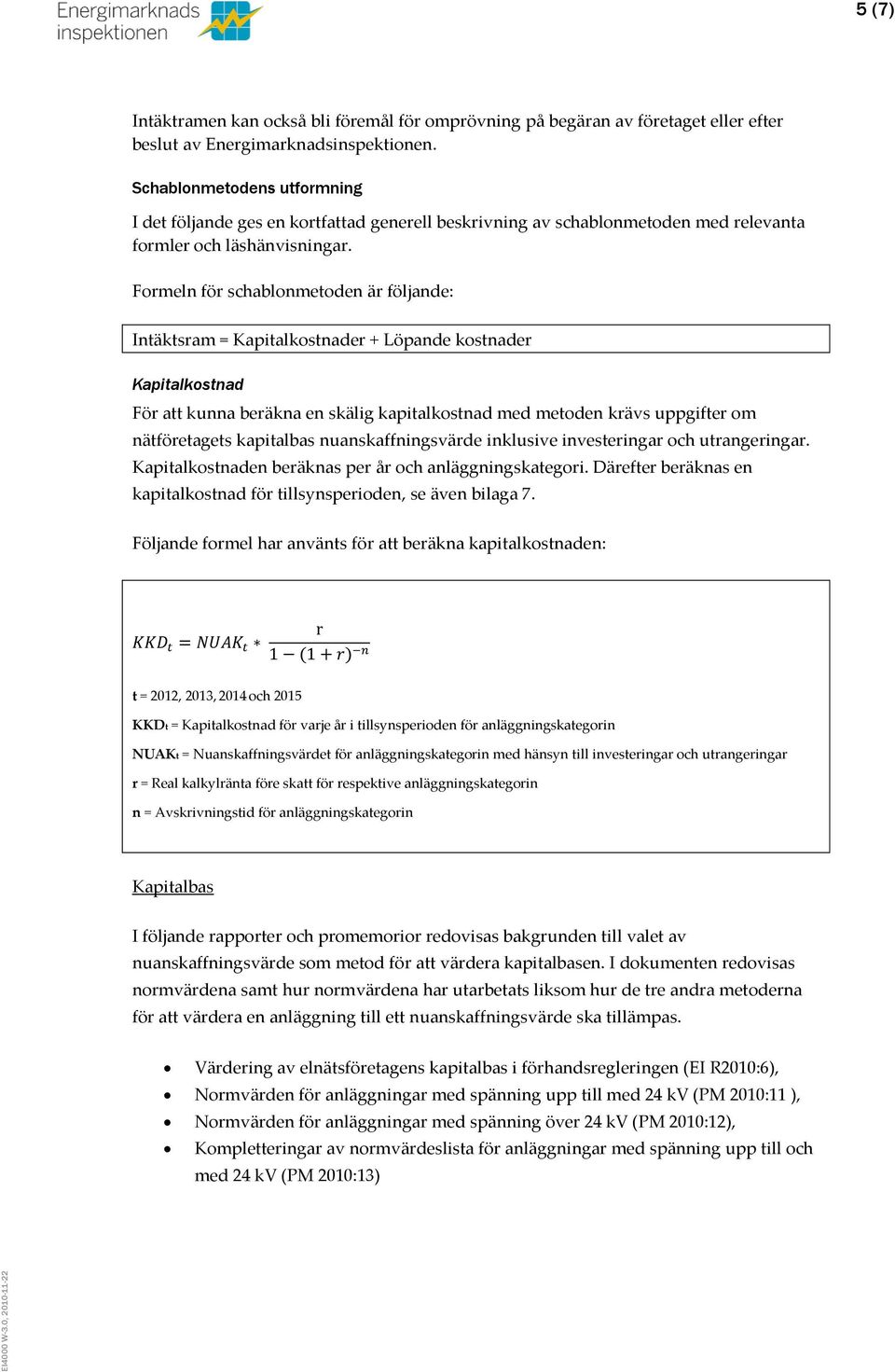 Formeln för schablonmetoden är följande: Intäktsram = Kapitalkostnader + Löpande kostnader Kapitalkostnad För att kunna beräkna en skälig kapitalkostnad med metoden krävs uppgifter om nätföretagets