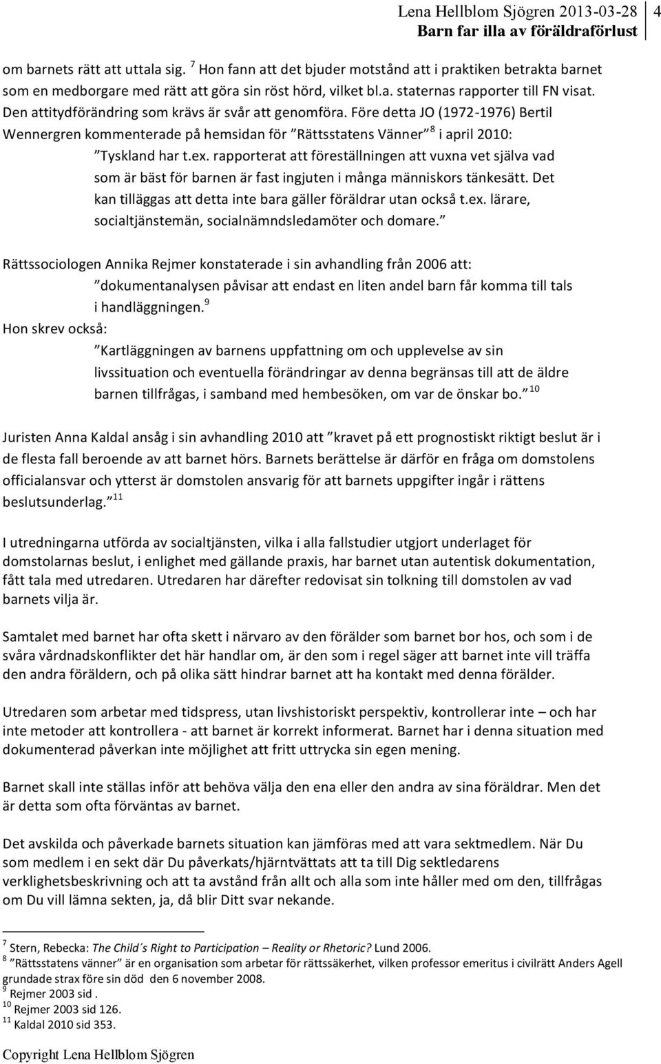 rapporterat att föreställningen att vuxna vet själva vad som är bäst för barnen är fast ingjuten i många människors tänkesätt. Det kan tilläggas att detta inte bara gäller föräldrar utan också t.ex.