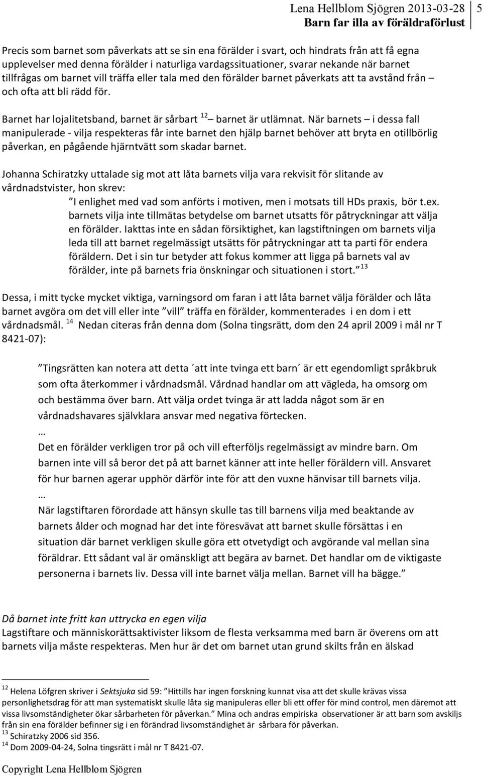 När barnets i dessa fall manipulerade - vilja respekteras får inte barnet den hjälp barnet behöver att bryta en otillbörlig påverkan, en pågående hjärntvätt som skadar barnet.