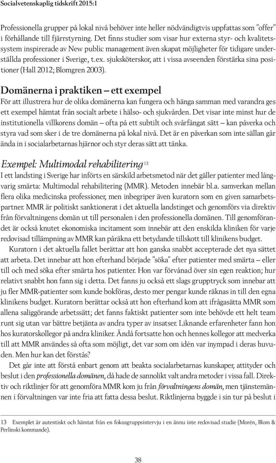 Domänerna i praktiken ett exempel För att illustrera hur de olika domänerna kan fungera och hänga samman med varandra ges ett exempel hämtat från socialt arbete i hälso- och sjukvården.