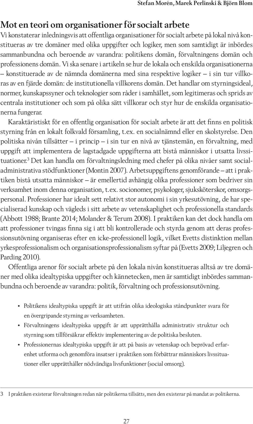 Vi ska senare i artikeln se hur de lokala och enskilda organisationerna konstituerade av de nämnda domänerna med sina respektive logiker i sin tur villkoras av en fjärde domän: de institutionella