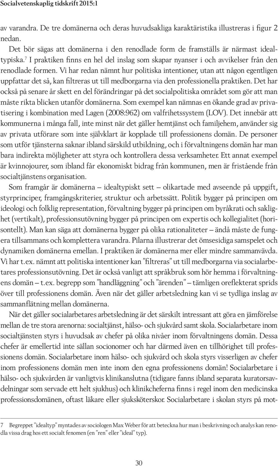 Vi har redan nämnt hur politiska intentioner, utan att någon egentligen uppfattar det så, kan filtreras ut till medborgarna via den professionella praktiken.