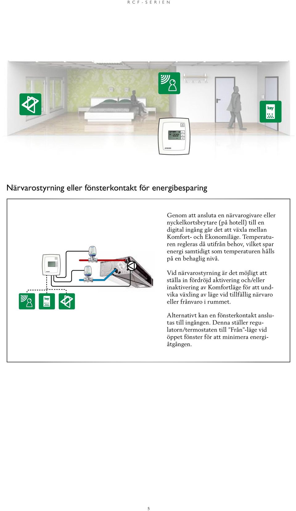 Vid närvarostyrning är det möjligt att ställa in fördröjd aktivering och/eller inaktivering av Komfortläge för att undvika växling av läge vid tillfällig närvaro eller