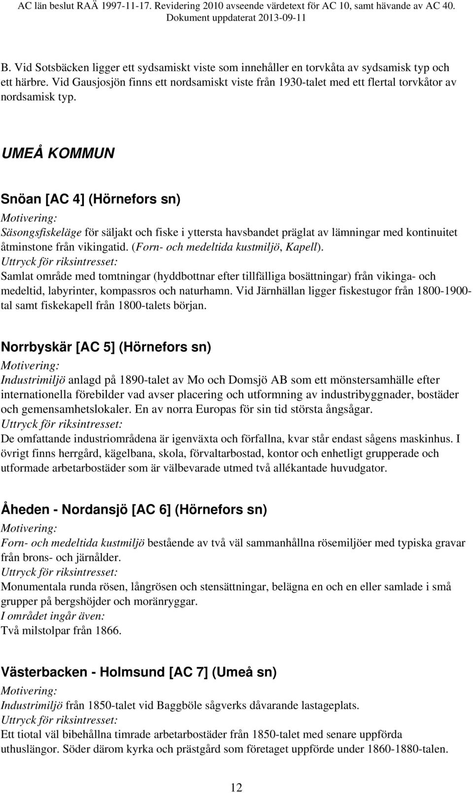 UMEÅ KOMMUN Snöan [AC 4] (Hörnefors sn) Säsongsfiskeläge för säljakt och fiske i yttersta havsbandet präglat av lämningar med kontinuitet åtminstone från vikingatid.