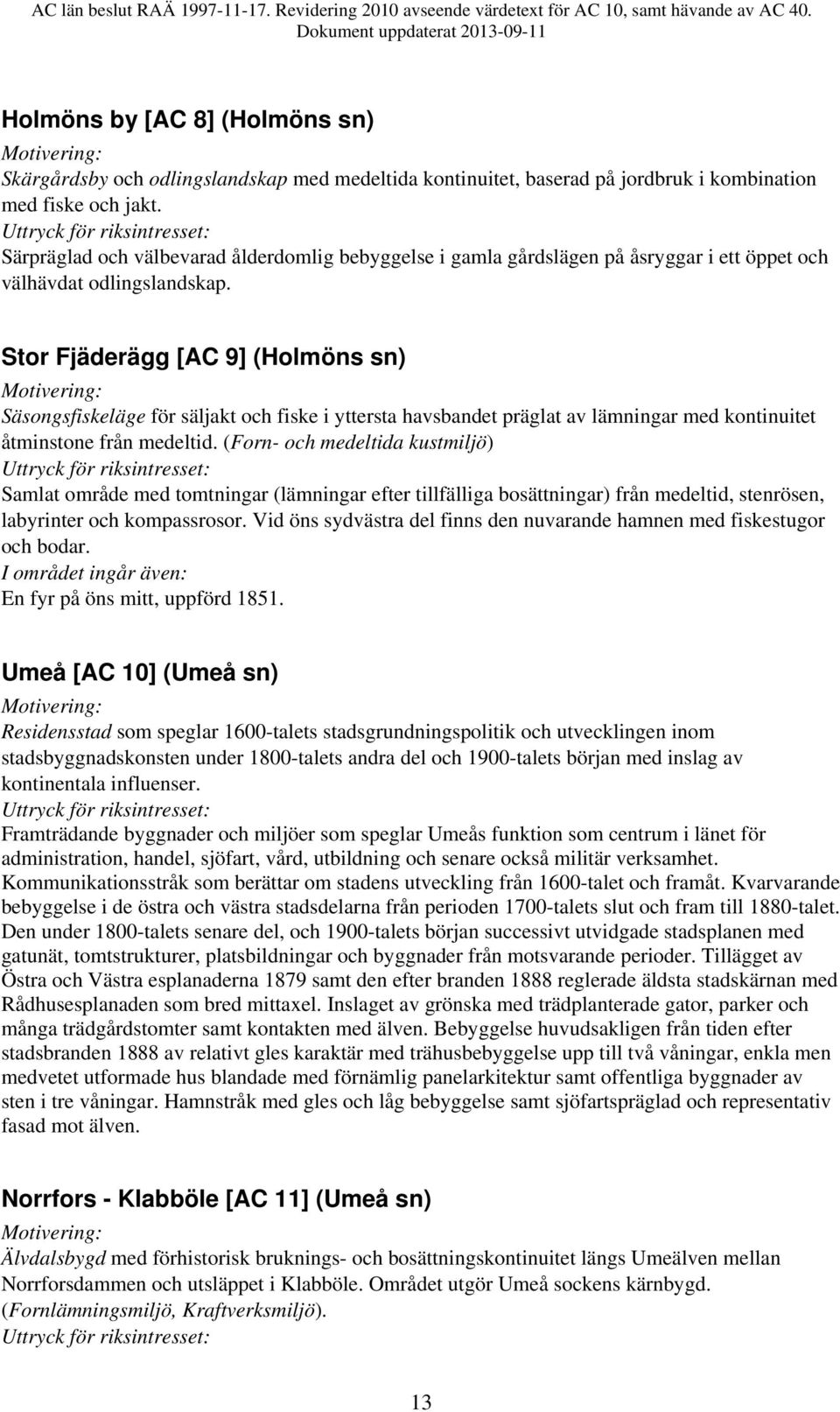 Stor Fjäderägg [AC 9] (Holmöns sn) Säsongsfiskeläge för säljakt och fiske i yttersta havsbandet präglat av lämningar med kontinuitet åtminstone från medeltid.