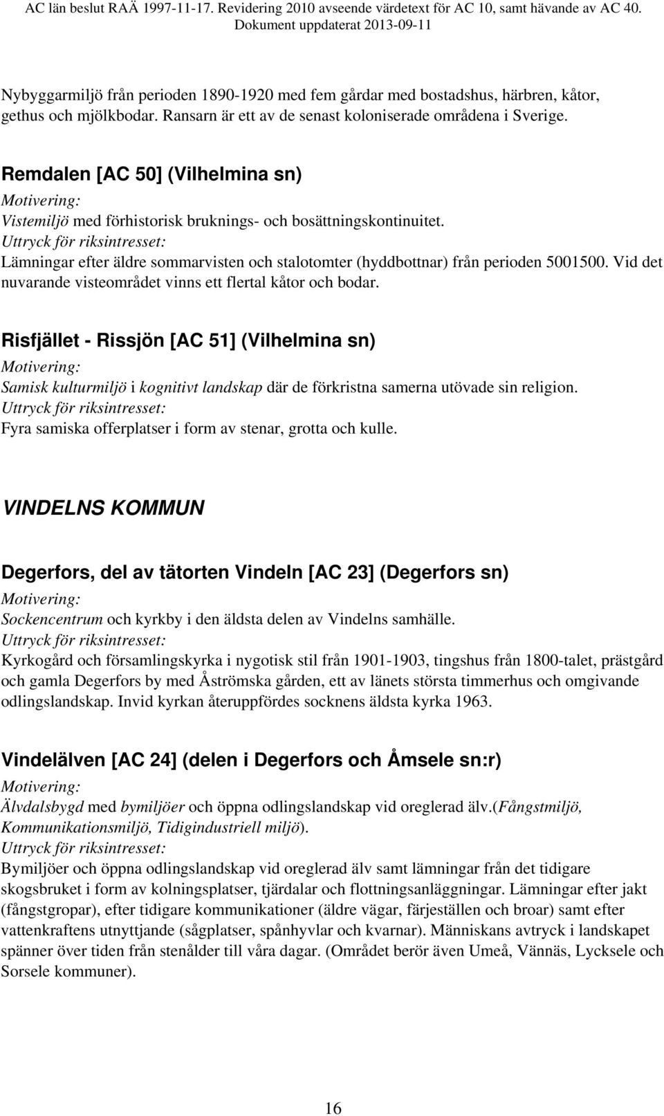 Vid det nuvarande visteområdet vinns ett flertal kåtor och bodar. Risfjället - Rissjön [AC 51] (Vilhelmina sn) Samisk kulturmiljö i kognitivt landskap där de förkristna samerna utövade sin religion.