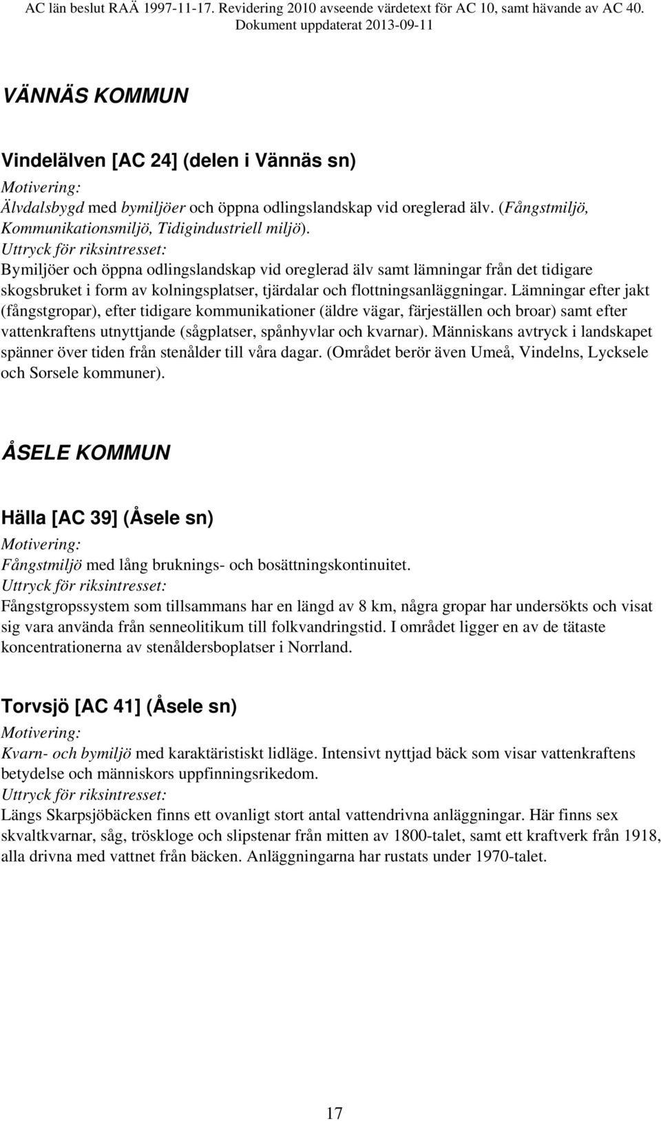 Lämningar efter jakt (fångstgropar), efter tidigare kommunikationer (äldre vägar, färjeställen och broar) samt efter vattenkraftens utnyttjande (sågplatser, spånhyvlar och kvarnar).