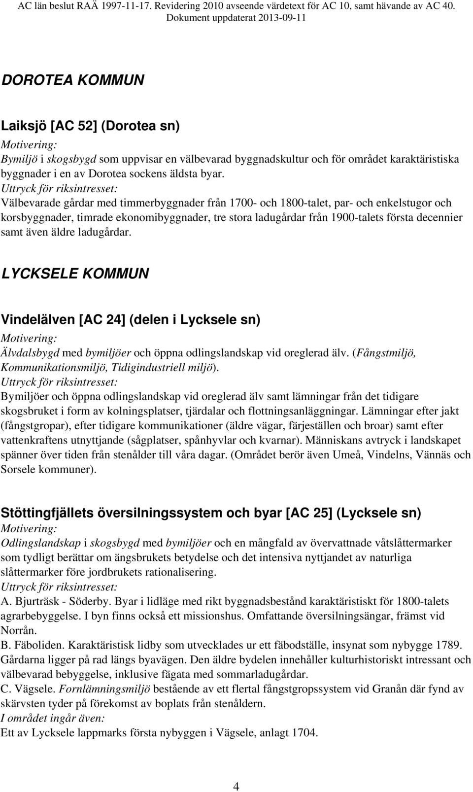 äldre ladugårdar. LYCKSELE KOMMUN Vindelälven [AC 24] (delen i Lycksele sn) Älvdalsbygd med bymiljöer och öppna odlingslandskap vid oreglerad älv.