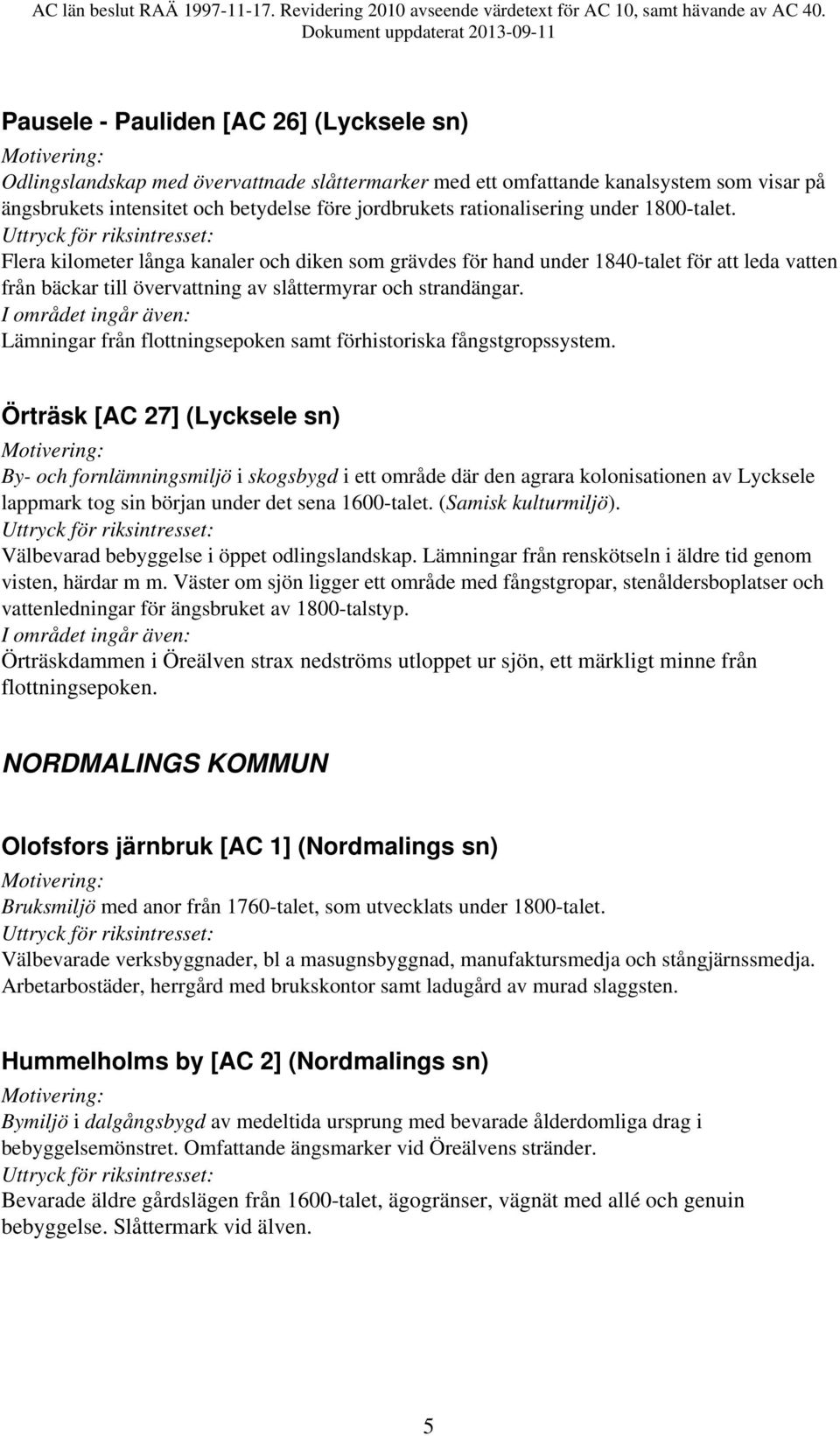 Lämningar från flottningsepoken samt förhistoriska fångstgropssystem.