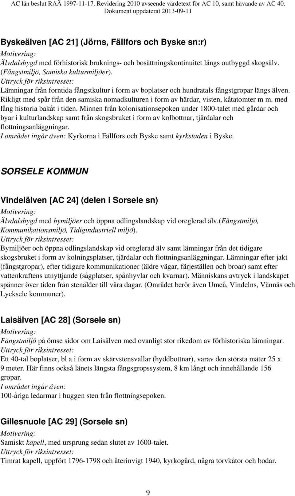 med lång historia bakåt i tiden. Minnen från kolonisationsepoken under 1800-talet med gårdar och byar i kulturlandskap samt från skogsbruket i form av kolbottnar, tjärdalar och flottningsanläggningar.