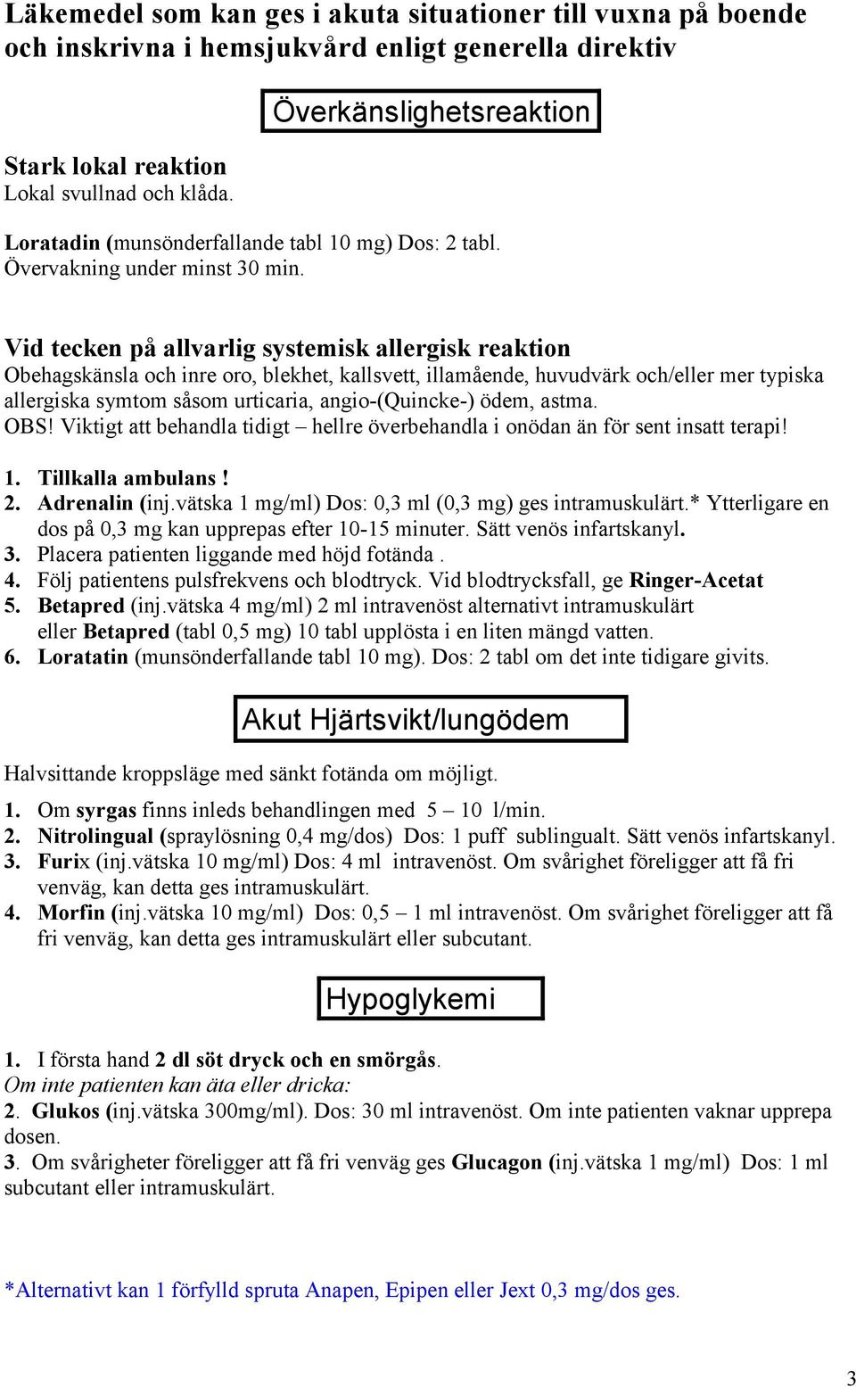 Vid tecken på allvarlig systemisk allergisk reaktion Obehagskänsla och inre oro, blekhet, kallsvett, illamående, huvudvärk och/eller mer typiska allergiska symtom såsom urticaria, angio-(quincke-)