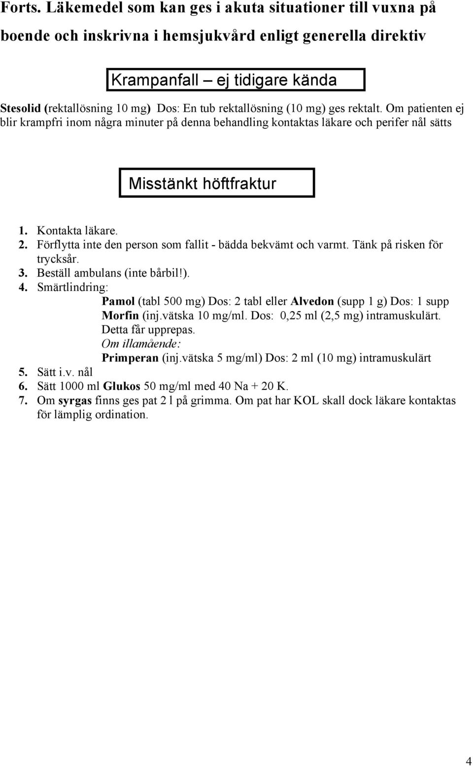 rektallösning (10 mg) ges rektalt. Om patienten ej blir krampfri inom några minuter på denna behandling kontaktas läkare och perifer nål sätts Misstänkt höftfraktur 1. Kontakta läkare. 2.