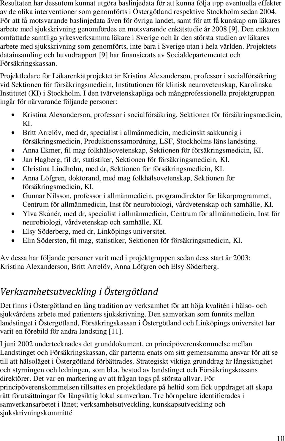 Den enkäten omfattade samtliga yrkesverksamma läkare i Sverige och är den största studien av läkares arbete med sjukskrivning som genomförts, inte bara i Sverige utan i hela världen.