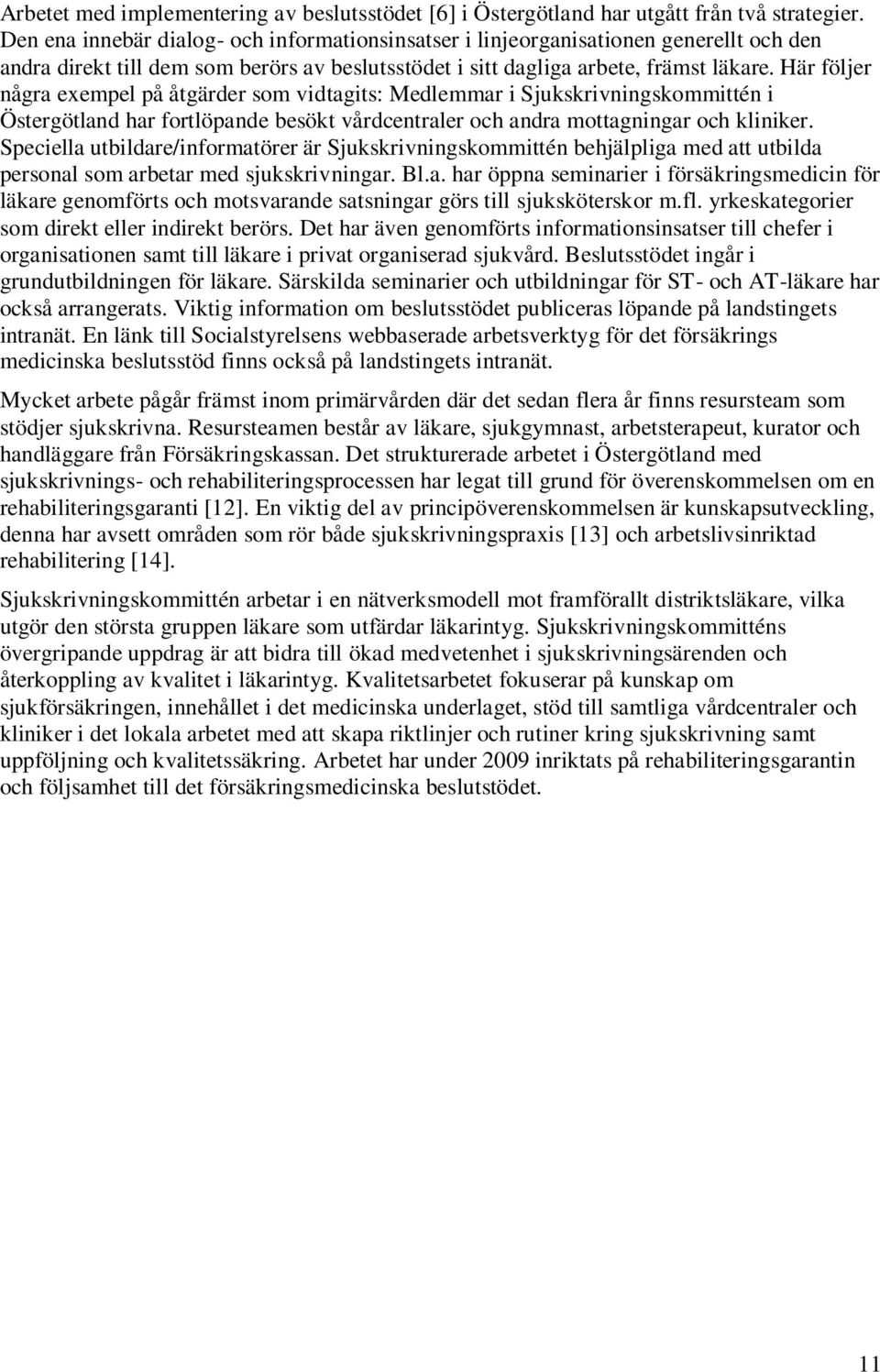 Här följer några exempel på åtgärder som vidtagits: Medlemmar i Sjukskrivningskommittén i Östergötland har fortlöpande besökt vårdcentraler och andra mottagningar och kliniker.