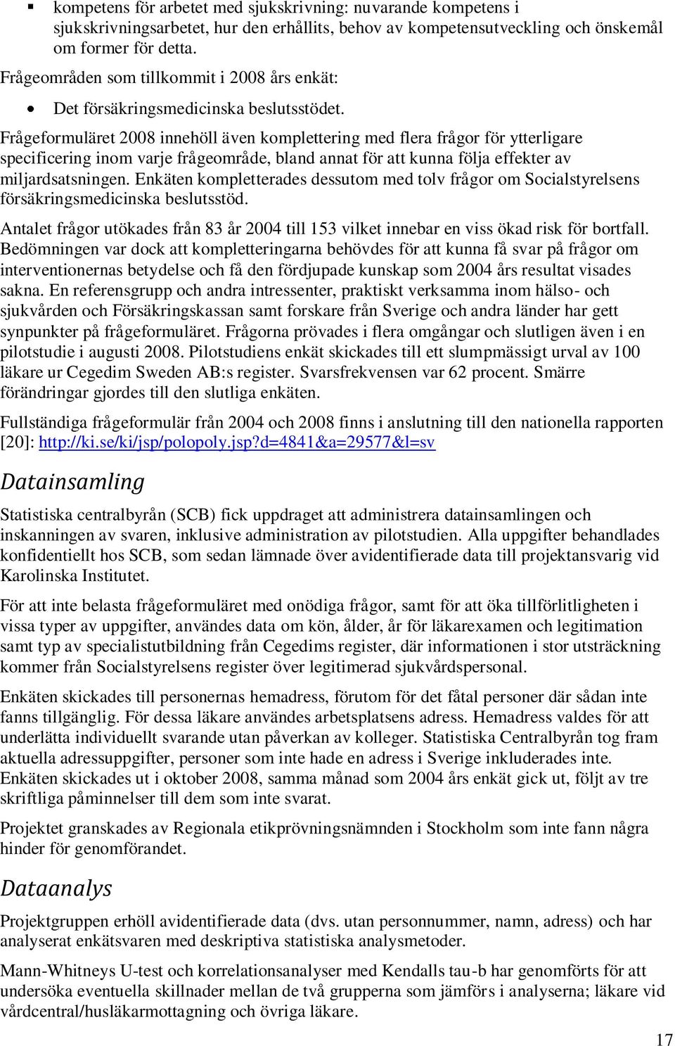 Frågeformuläret 2008 innehöll även komplettering med flera frågor för ytterligare specificering inom varje frågeområde, bland annat för att kunna följa effekter av miljardsatsningen.