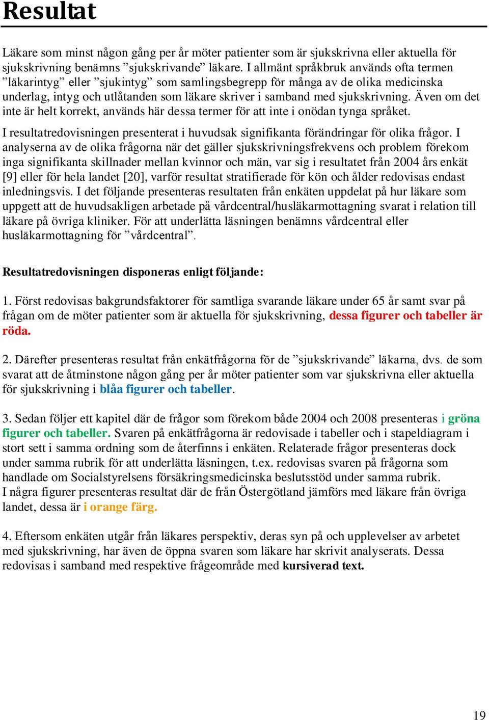 Även om det inte är helt korrekt, används här dessa termer för att inte i onödan tynga språket. I resultatredovisningen presenterat i huvudsak signifikanta förändringar för olika frågor.