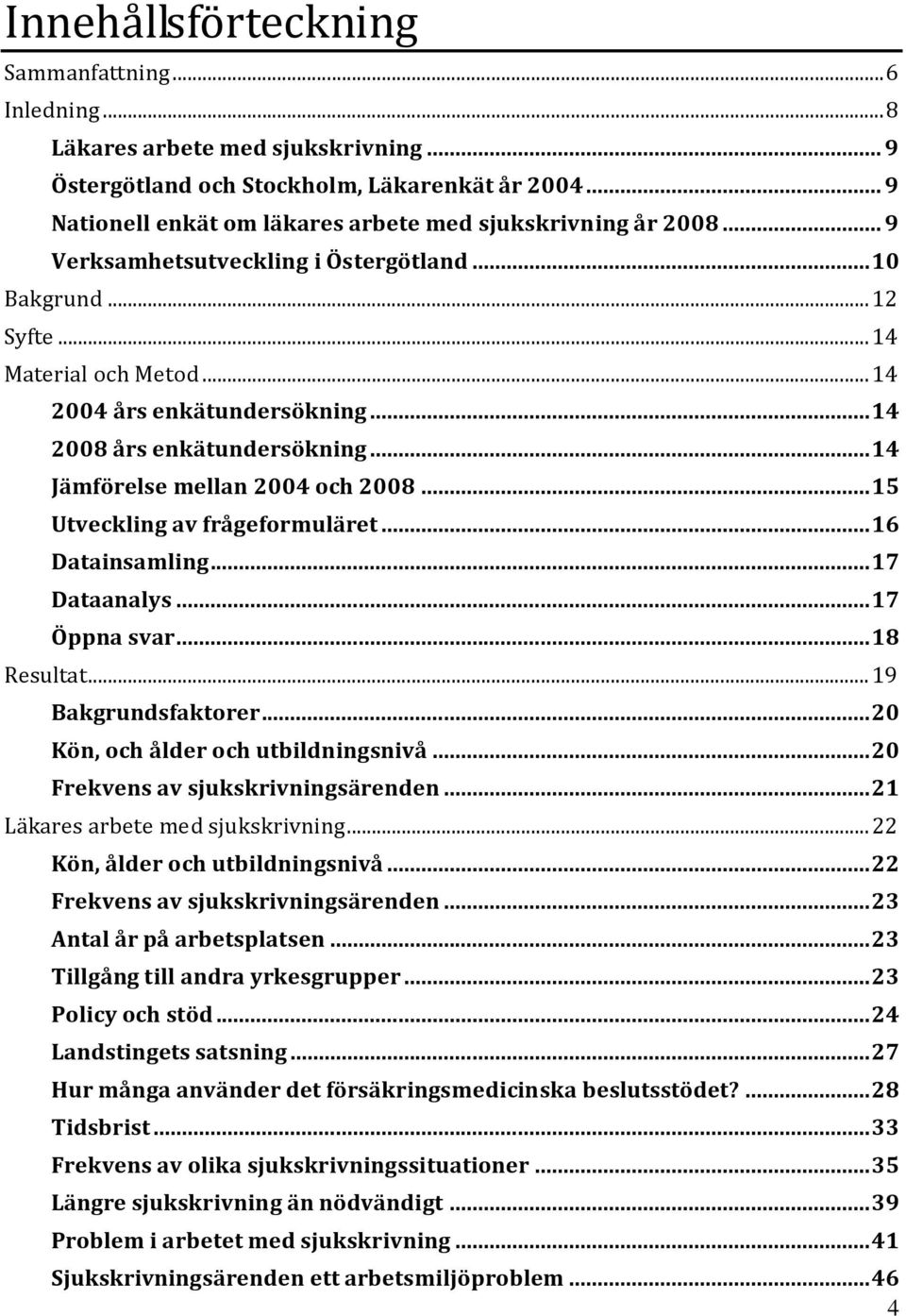 .. 14 2008 års enkätundersökning... 14 Jämförelse mellan 2004 och 2008... 15 Utveckling av frågeformuläret... 16 Datainsamling... 17 Dataanalys... 17 Öppna svar... 18 Resultat... 19 Bakgrundsfaktorer.