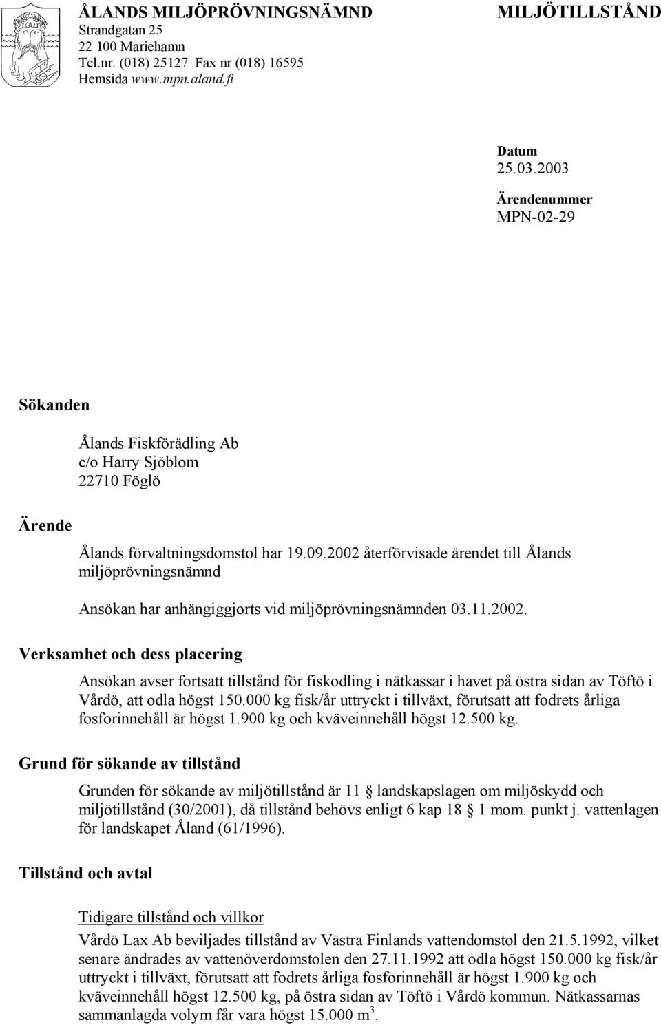 2002 återförvisade ärendet till Ålands miljöprövningsnämnd Ansökan har anhängiggjorts vid miljöprövningsnämnden 03.11.2002. Verksamhet och dess placering Ansökan avser fortsatt tillstånd för fiskodling i nätkassar i havet på östra sidan av Töftö i Vårdö, att odla högst 150.